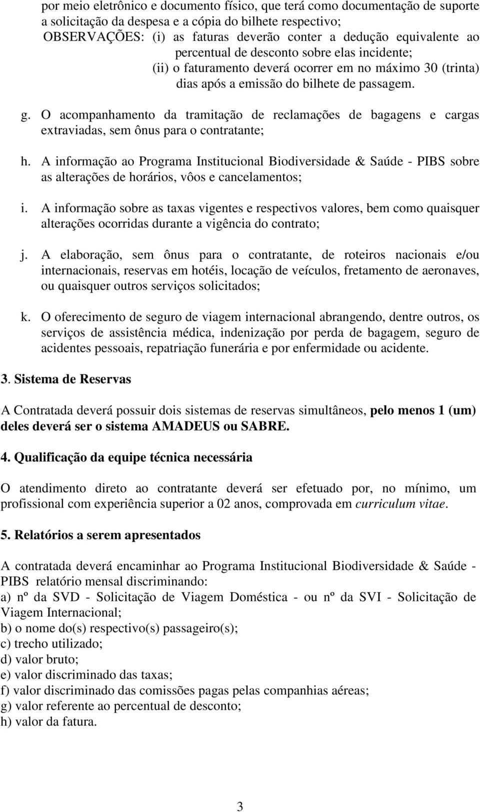 O acompanhamento da tramitação de reclamações de bagagens e cargas extraviadas, sem ônus para o contratante; h.