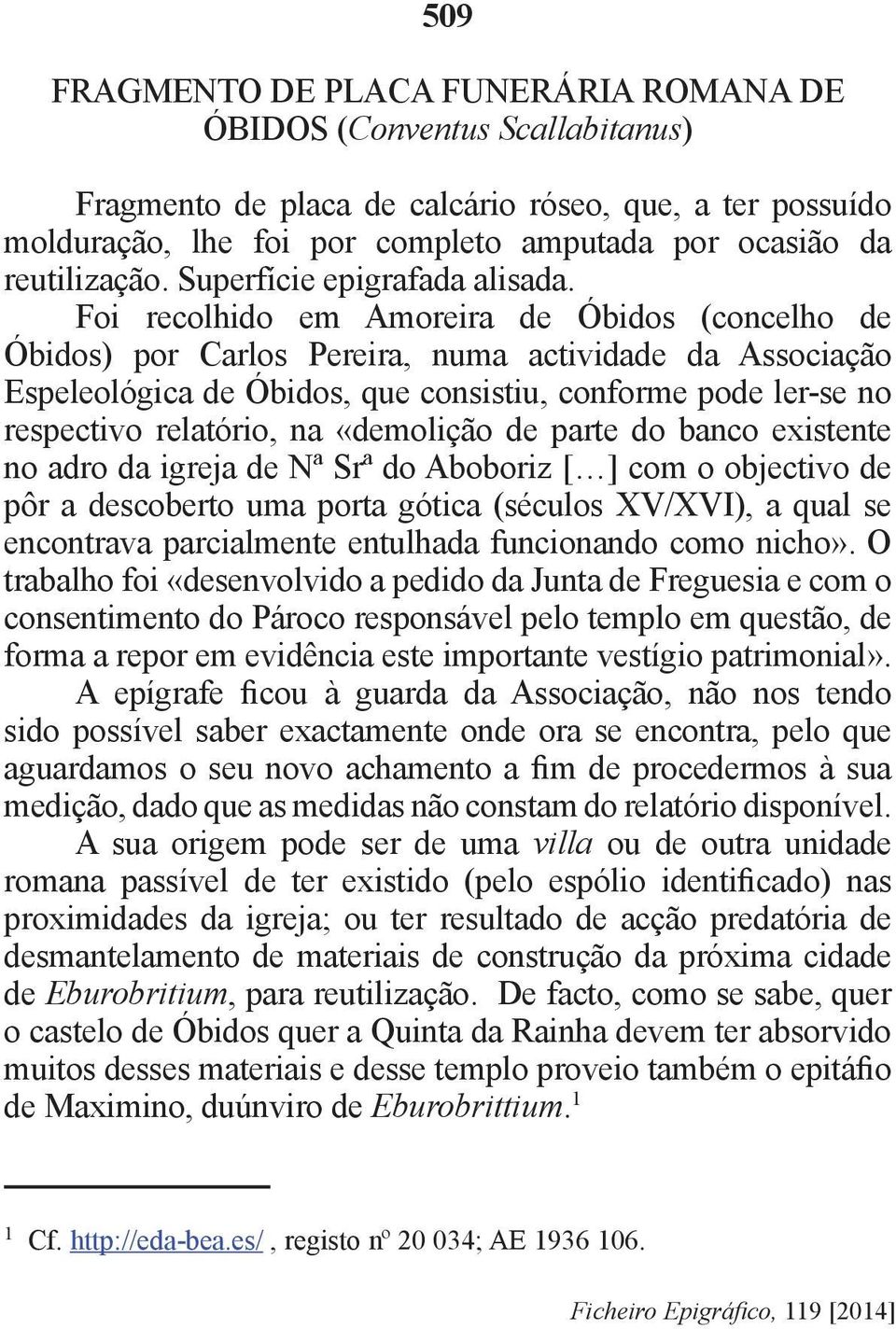 Foi recolhido em Amoreira de Óbidos (concelho de Óbidos) por Carlos Pereira, numa actividade da Associação Espeleológica de Óbidos, que consistiu, conforme pode ler-se no respectivo relatório, na