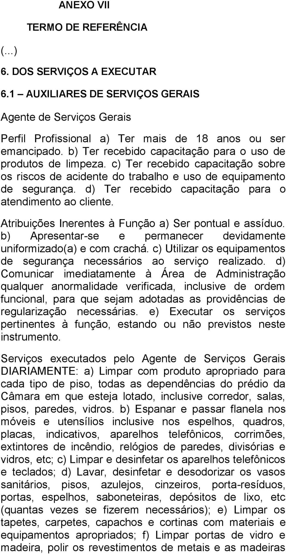 d) Ter recebido capacitação para o atendimento ao cliente. Atribuições Inerentes à Função a) Ser pontual e assíduo. b) Apresentar-se e permanecer devidamente uniformizado(a) e com crachá.