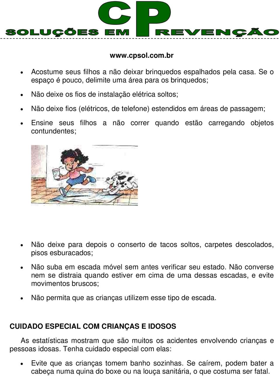 a não correr quando estão carregando objetos contundentes; Não deixe para depois o conserto de tacos soltos, carpetes descolados, pisos esburacados; Não suba em escada móvel sem antes verificar seu