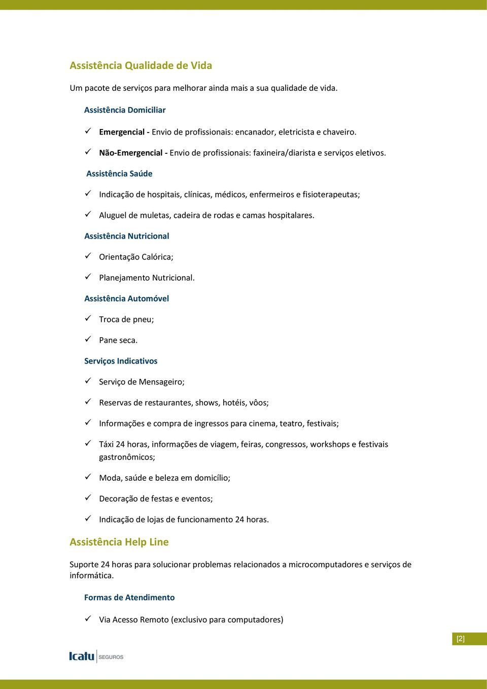 Assistência Saúde Indicação de hospitais, clínicas, médicos, enfermeiros e fisioterapeutas; Aluguel de muletas, cadeira de rodas e camas hospitalares.