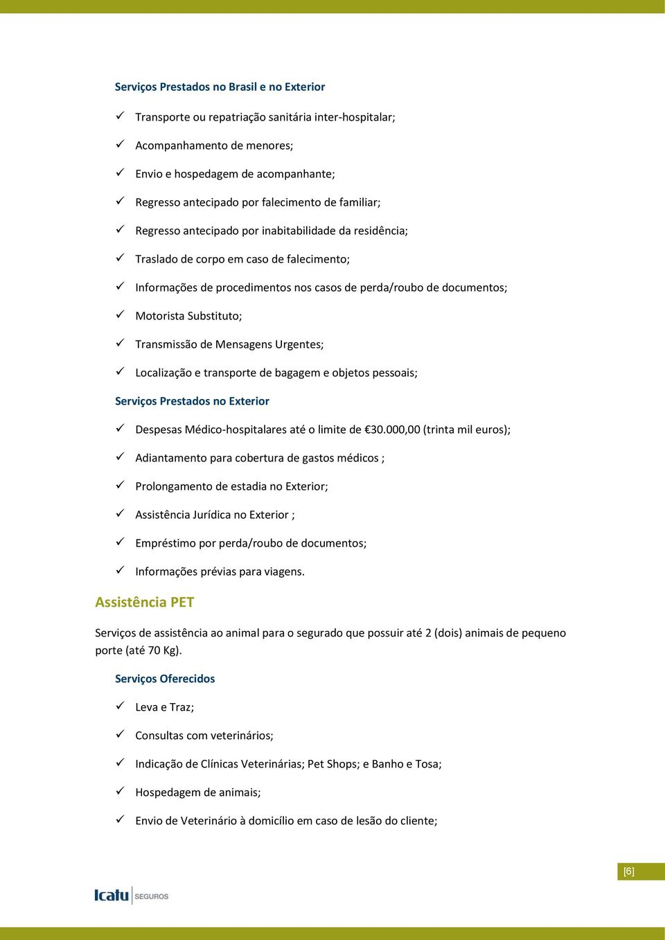 Transmissão de Mensagens Urgentes; Localização e transporte de bagagem e objetos pessoais; Serviços Prestados no Exterior Despesas Médico-hospitalares até o limite de 30.