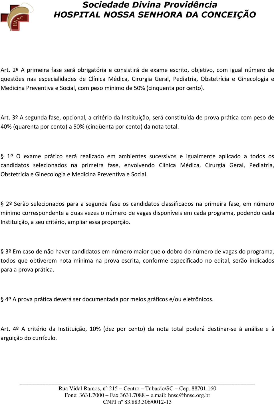 3º A segunda fase, opcional, a critério da Instituição, será constituída de prova prática com peso de 40% (quarenta por cento) a 50% (cinqüenta por cento) da nota total.