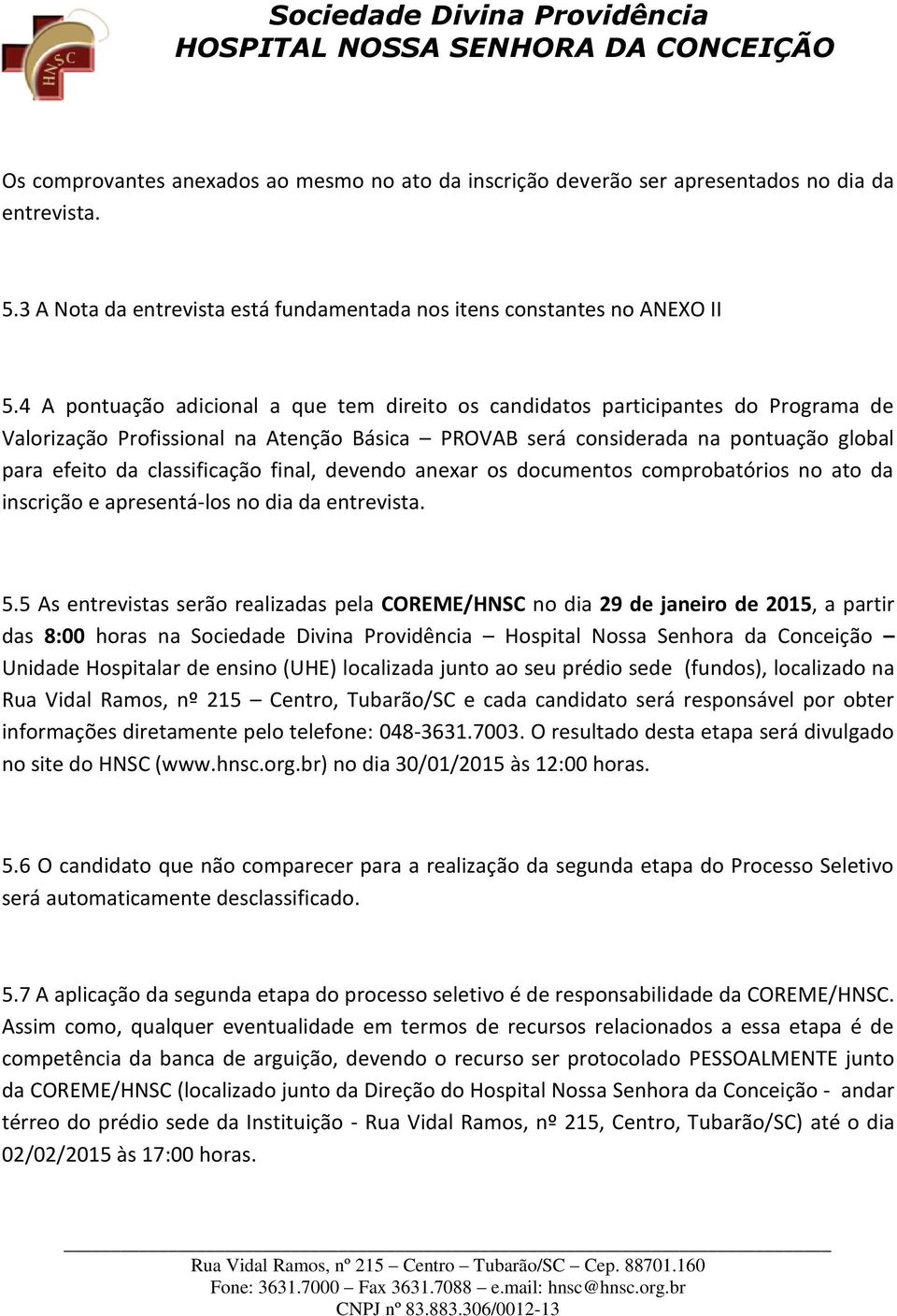 classificação final, devendo anexar os documentos comprobatórios no ato da inscrição e apresentá-los no dia da entrevista. 5.