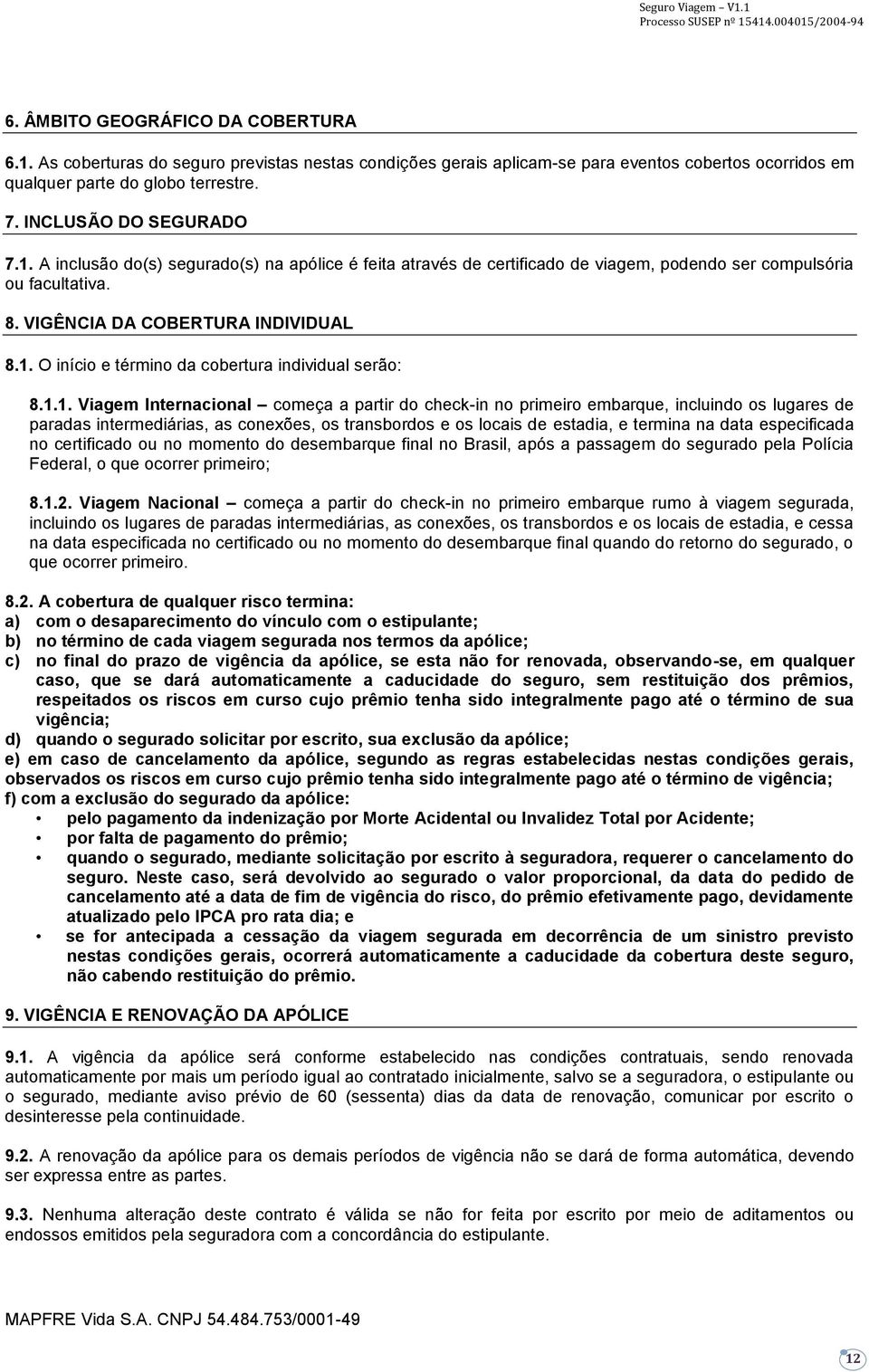 1.1. Viagem Internacional começa a partir do check-in no primeiro embarque, incluindo os lugares de paradas intermediárias, as conexões, os transbordos e os locais de estadia, e termina na data