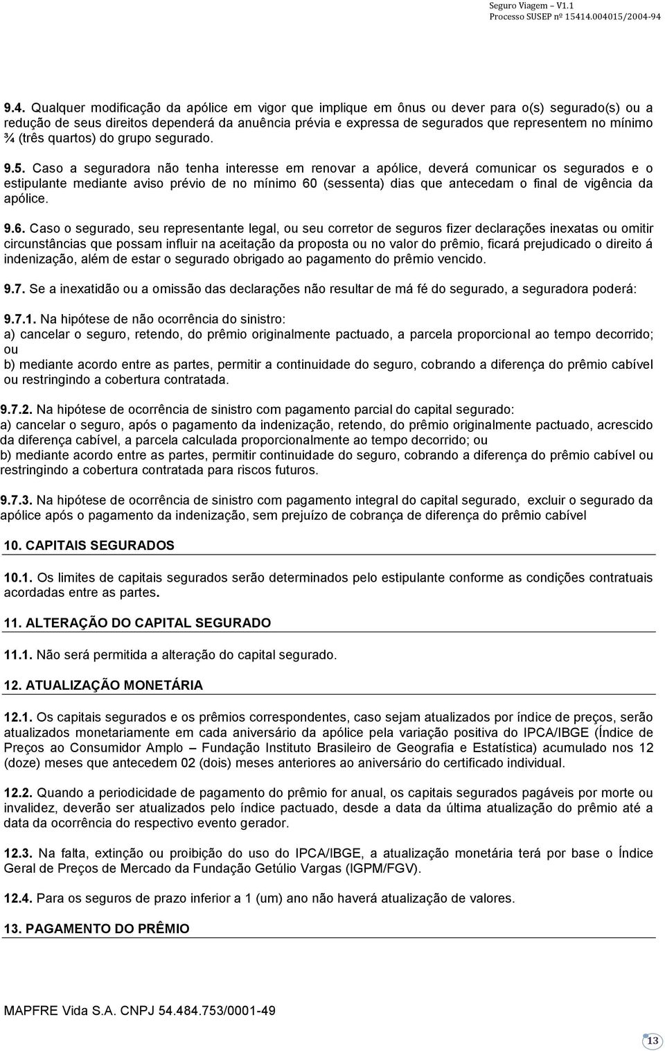 Caso a seguradora não tenha interesse em renovar a apólice, deverá comunicar os segurados e o estipulante mediante aviso prévio de no mínimo 60 (sessenta) dias que antecedam o final de vigência da