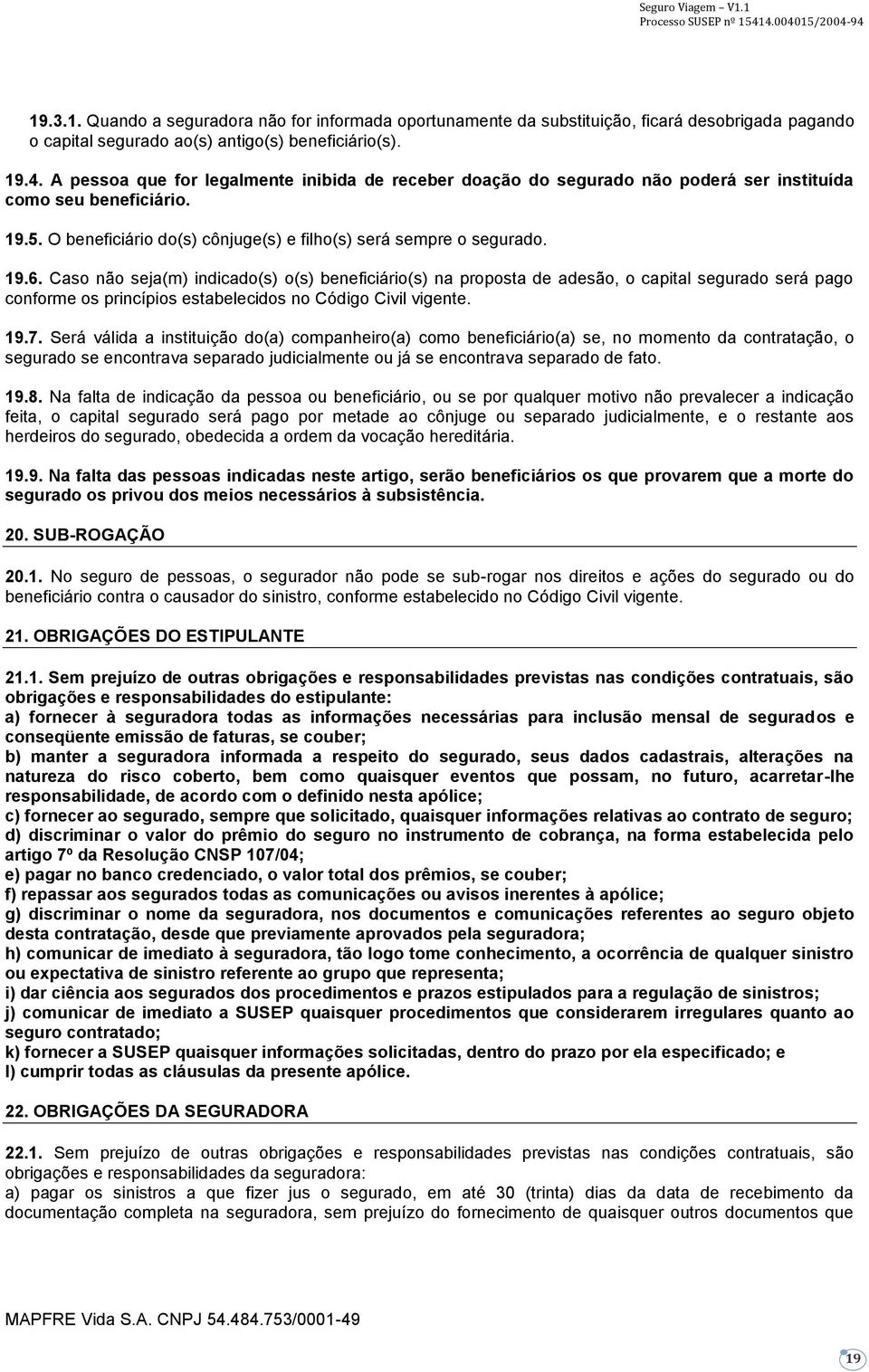 Caso não seja(m) indicado(s) o(s) beneficiário(s) na proposta de adesão, o capital segurado será pago conforme os princípios estabelecidos no Código Civil vigente. 19.7.