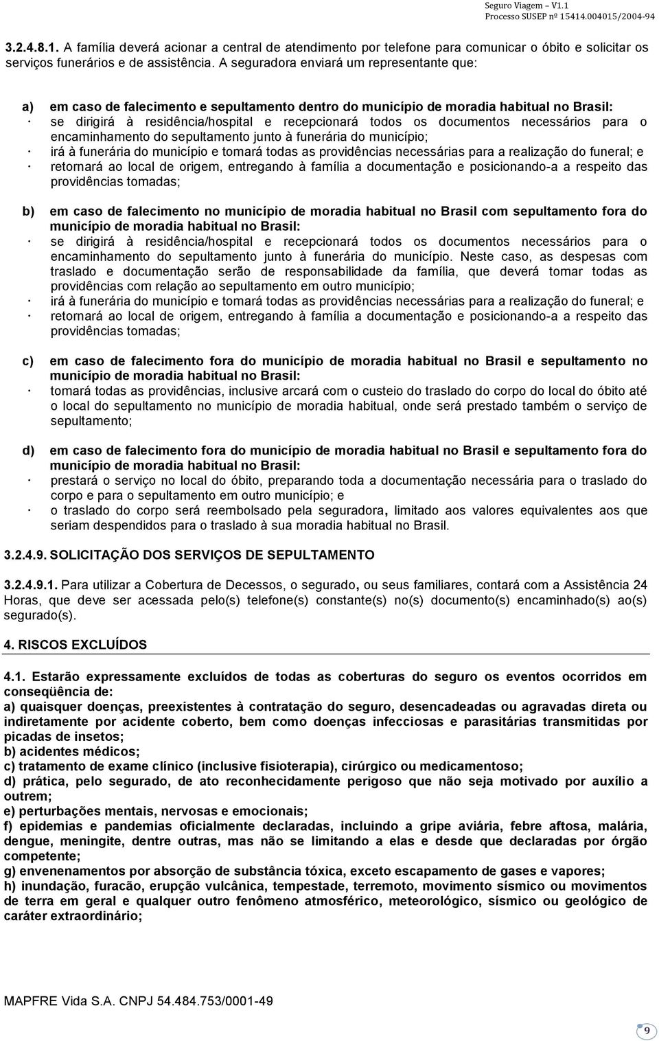 documentos necessários para o encaminhamento do sepultamento junto à funerária do município; irá à funerária do município e tomará todas as providências necessárias para a realização do funeral; e