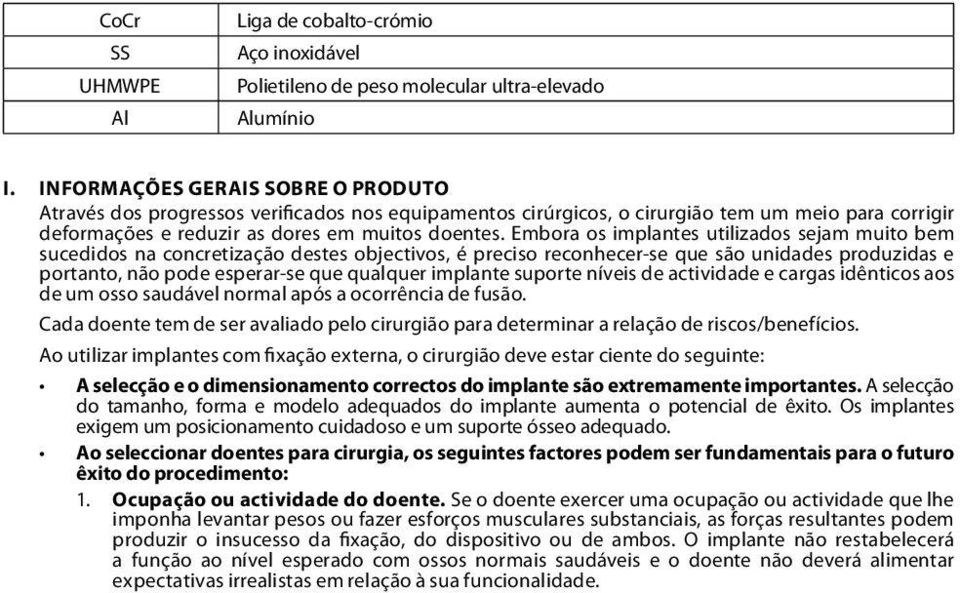 Embora os implantes utilizados sejam muito bem sucedidos na concretização destes objectivos, é preciso reconhecer-se que são unidades produzidas e portanto, não pode esperar-se que qualquer implante