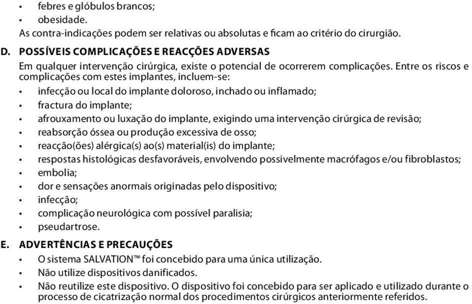 Entre os riscos e complicações com estes implantes, incluem-se: infecção ou local do implante doloroso, inchado ou inflamado; fractura do implante; afrouxamento ou luxação do implante, exigindo uma