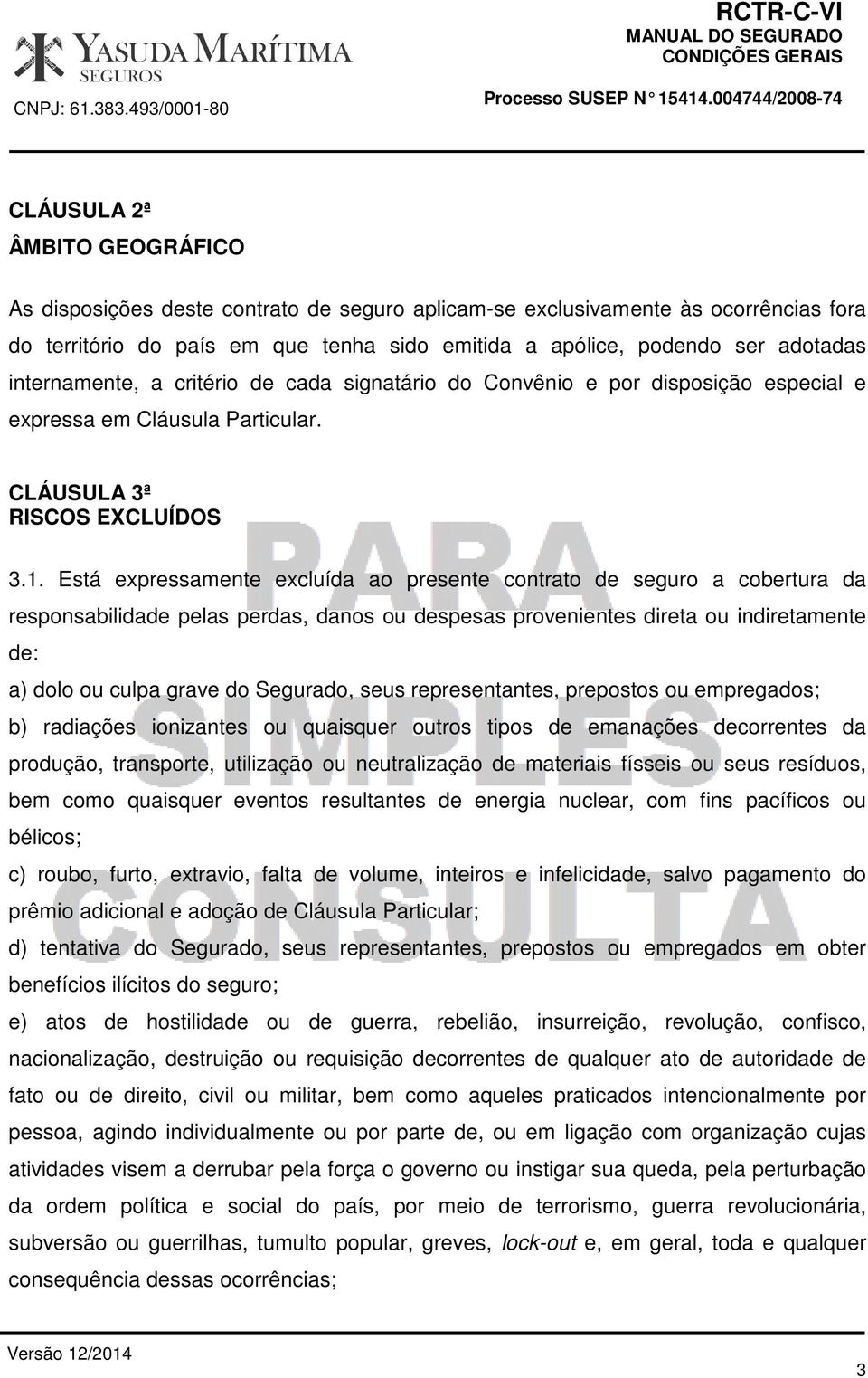 Está expressamente excluída ao presente contrato de seguro a cobertura da responsabilidade pelas perdas, danos ou despesas provenientes direta ou indiretamente de: a) dolo ou culpa grave do Segurado,