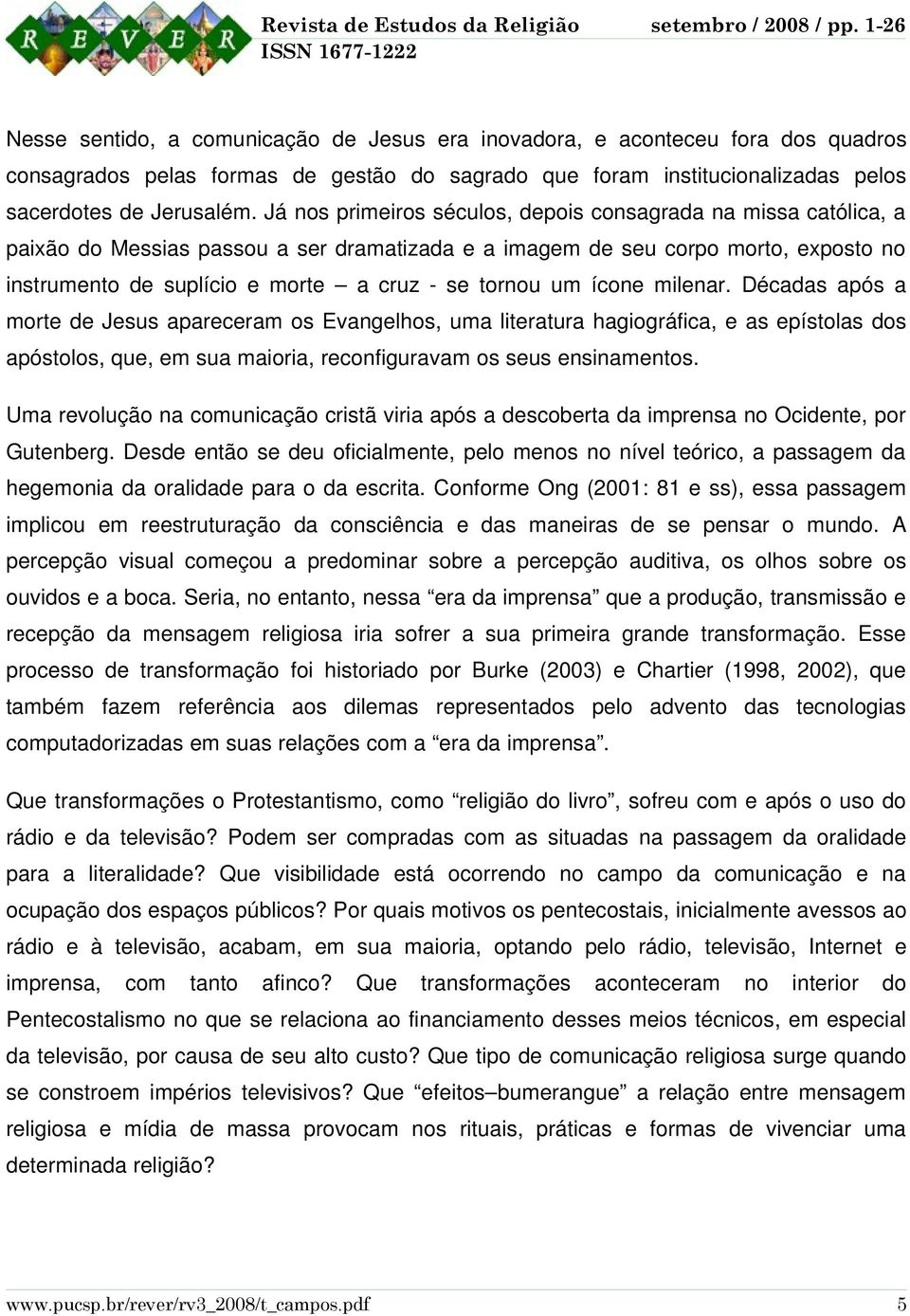 tornou um ícone milenar. Décadas após a morte de Jesus apareceram os Evangelhos, uma literatura hagiográfica, e as epístolas dos apóstolos, que, em sua maioria, reconfiguravam os seus ensinamentos.