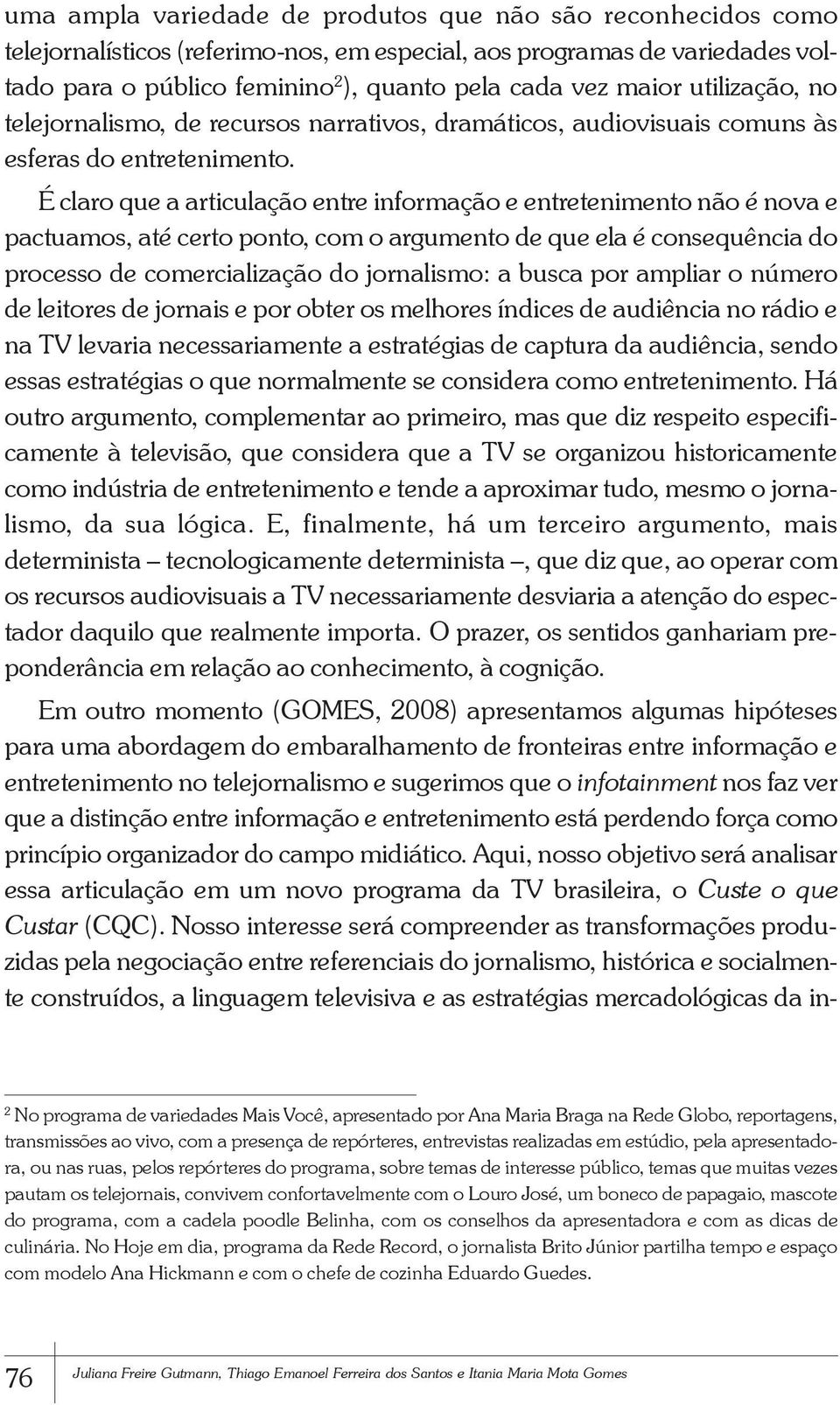 É claro que a articulação entre informação e entretenimento não é nova e pactuamos, até certo ponto, com o argumento de que ela é consequência do processo de comercialização do jornalismo: a busca