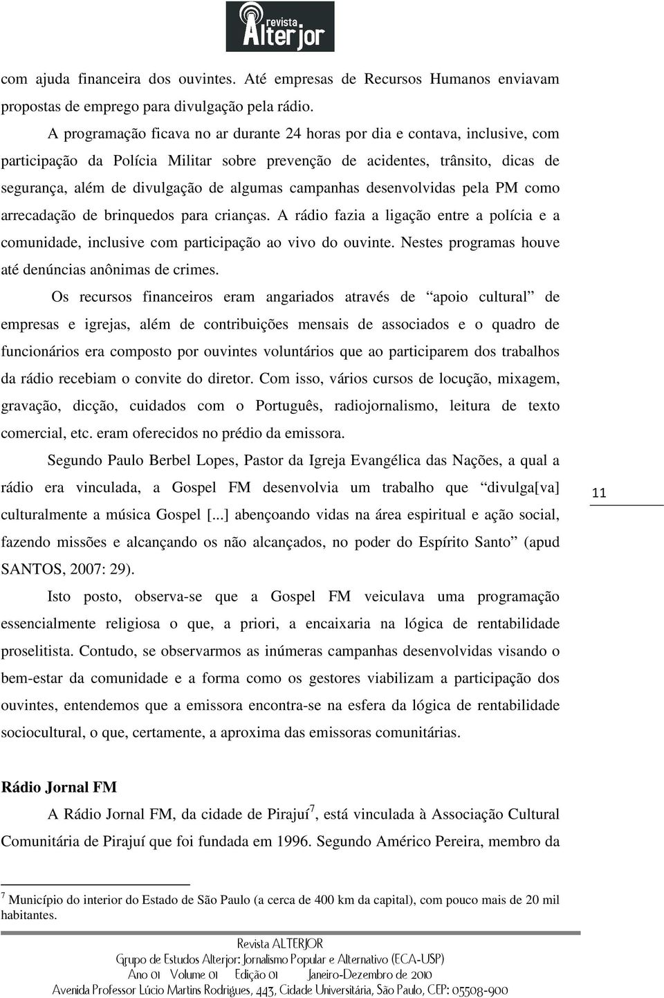 campanhas desenvolvidas pela PM como arrecadação de brinquedos para crianças. A rádio fazia a ligação entre a polícia e a comunidade, inclusive com participação ao vivo do ouvinte.