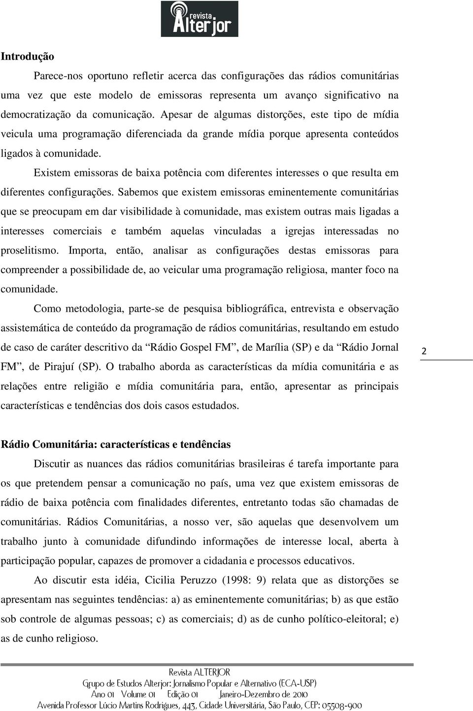 Existem emissoras de baixa potência com diferentes interesses o que resulta em diferentes configurações.