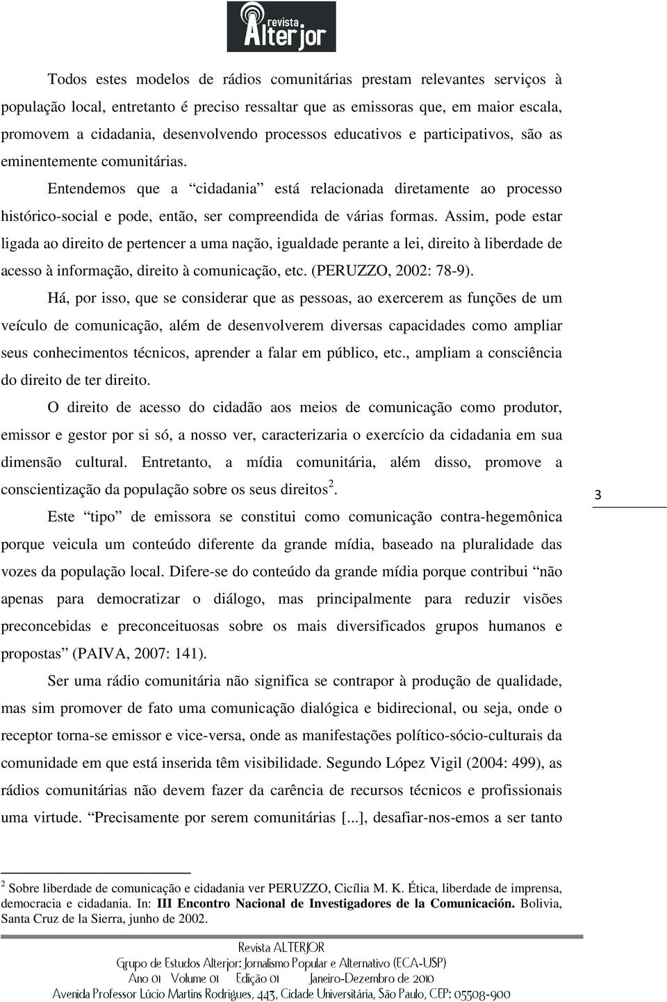 Entendemos que a cidadania está relacionada diretamente ao processo histórico-social e pode, então, ser compreendida de várias formas.