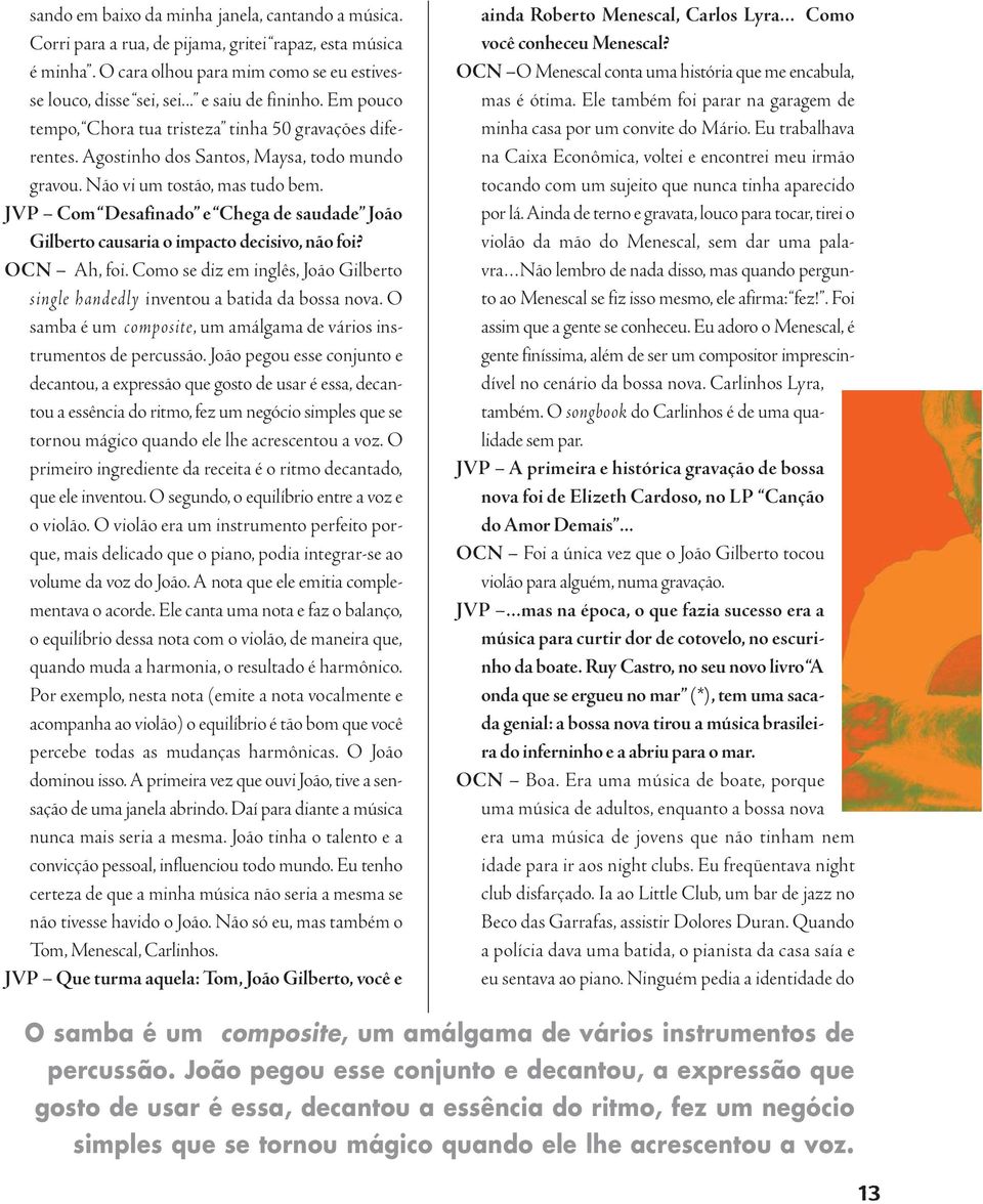 JVP Com Desafinado e Chega de saudade João Gilberto causaria o impacto decisivo, não foi? OCN Ah, foi. Como se diz em inglês, João Gilberto single handedly inventou a batida da bossa nova.