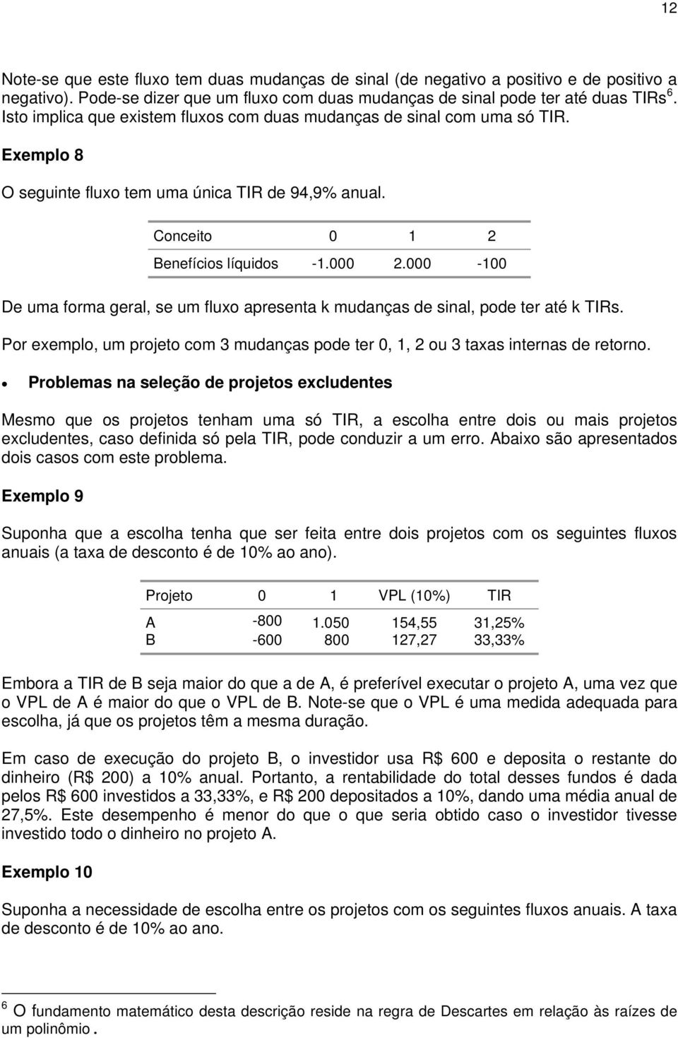 000-100 De uma forma geral, se um fluxo apresenta k mudanças de sinal, pode ter até k TIRs. Por exemplo, um projeto com 3 mudanças pode ter 0, 1, 2 ou 3 taxas internas de retorno.