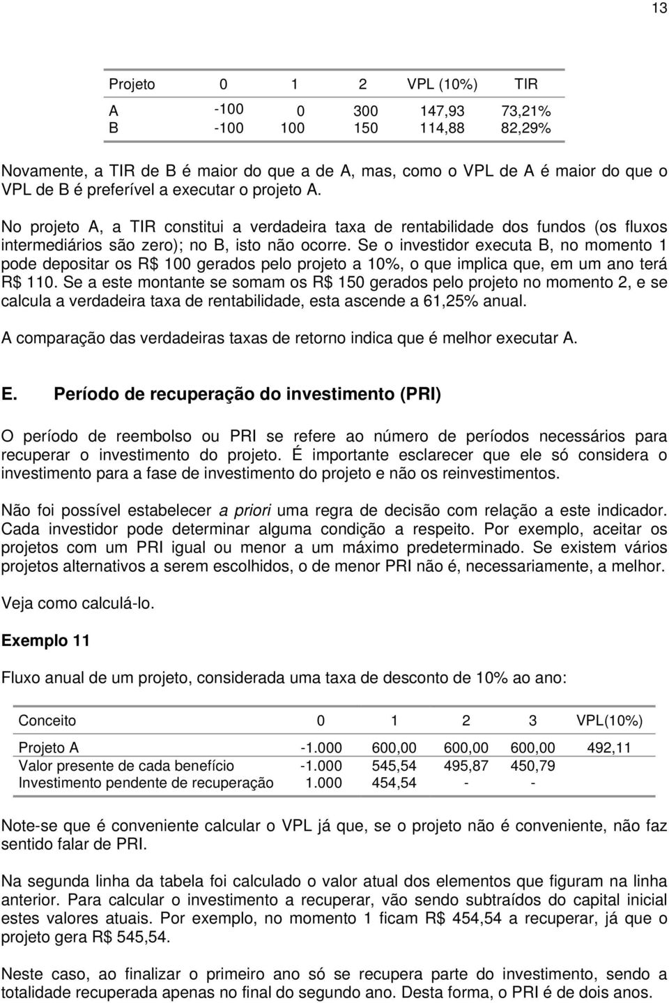 Se o investidor executa B, no momento 1 pode depositar os R$ 100 gerados pelo projeto a 10%, o que implica que, em um ano terá R$ 110.