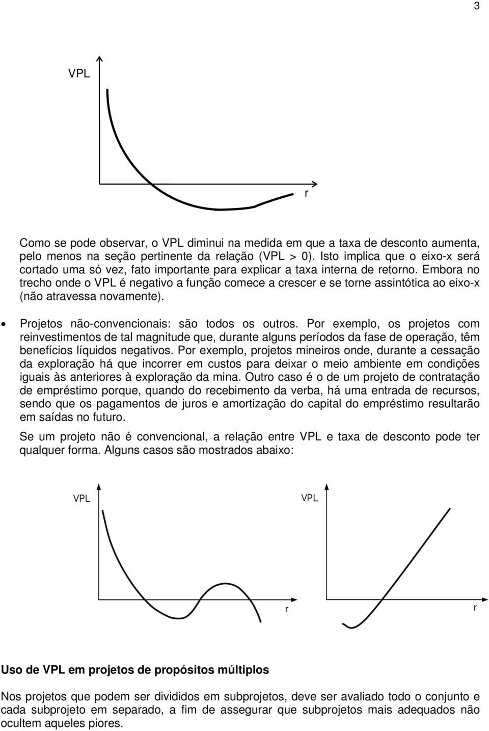 Embora no trecho onde o VPL é negativo a função comece a crescer e se torne assintótica ao eixo-x (não atravessa novamente). Projetos não-convencionais: são todos os outros.