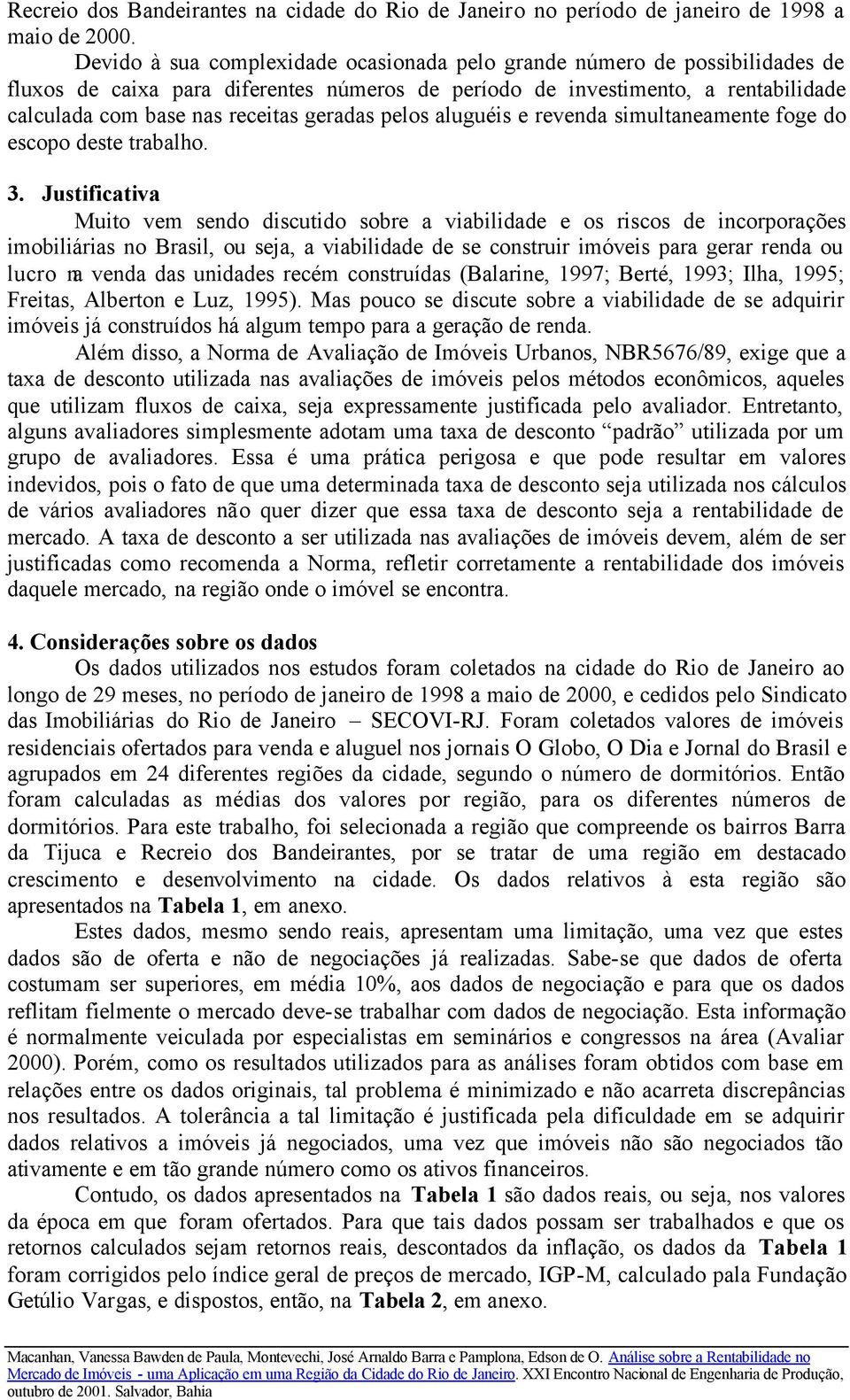 geradas pelos aluguéis e revenda simultaneamente foge do escopo deste trabalho. 3.