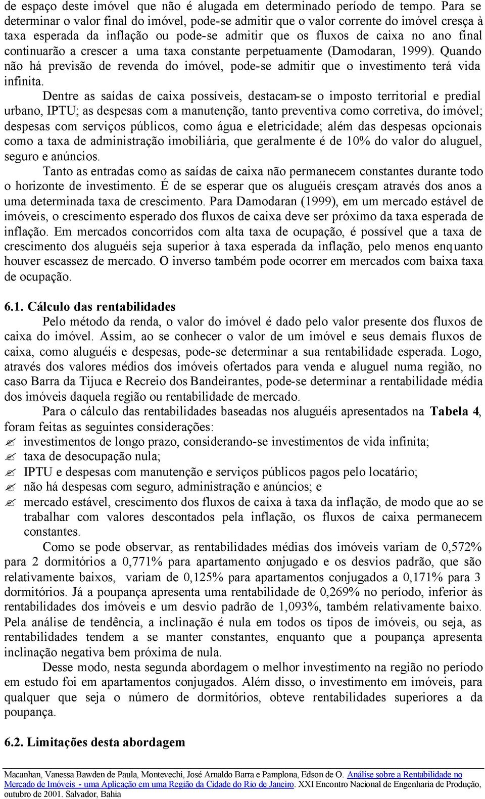 crescer a uma taxa constante perpetuamente (Damodaran, 1999). Quando não há previsão de revenda do imóvel, pode-se admitir que o investimento terá vida infinita.