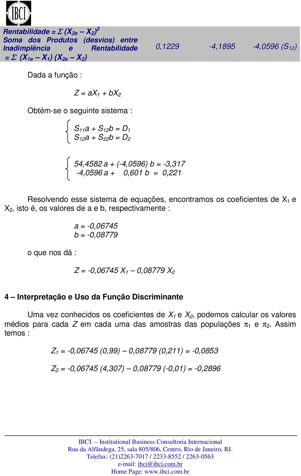 de a e b, respectivamente : o que nos dá : a = -0,06745 b = -0,08779 Z = -0,06745 X 0,08779 X 4 Interpretação e Uso da Função Discriminante Uma vez conhecidos os coeficientes de X e X,