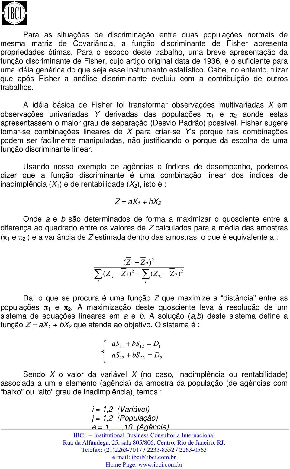 estatístico. Cabe, no entanto, frizar que após Fisher a análise discriminante evoluiu com a contribuição de outros trabalhos.