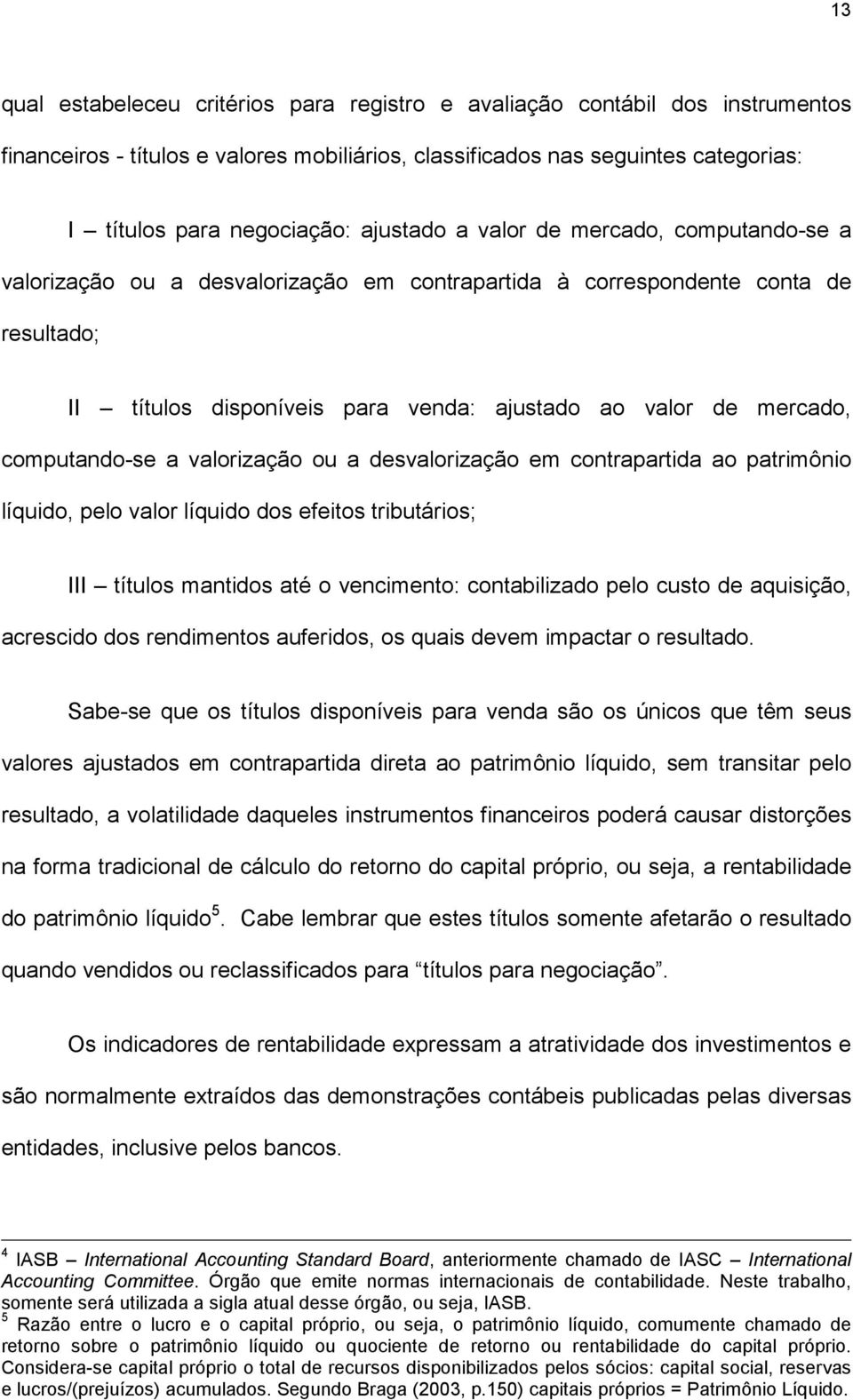 computando-se a valorização ou a desvalorização em contrapartida ao patrimônio líquido, pelo valor líquido dos efeitos tributários; III títulos mantidos até o vencimento: contabilizado pelo custo de