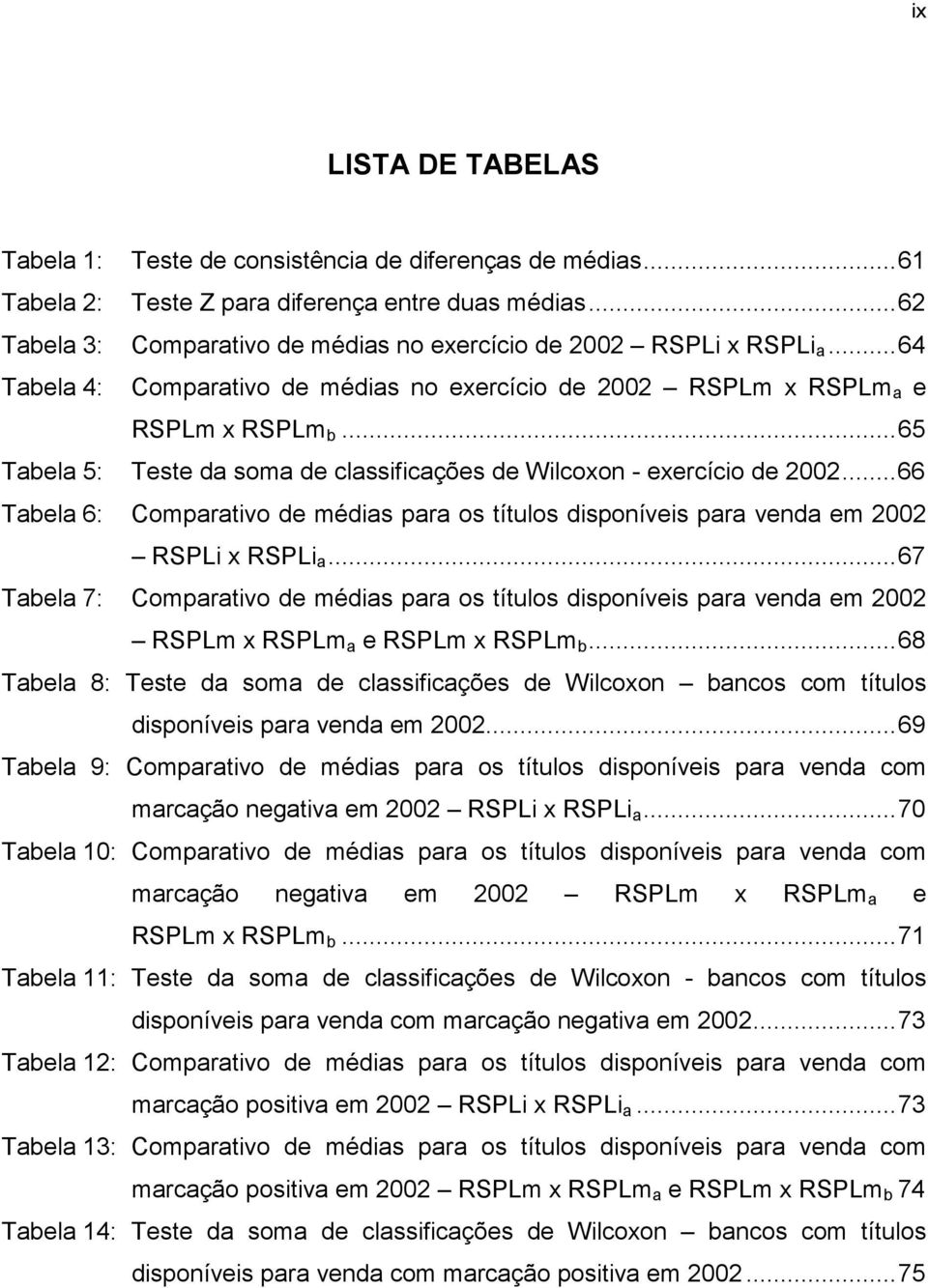 ..65 Tabela 5: Teste da soma de classificações de Wilcoxon - exercício de 2002...66 Tabela 6: Comparativo de médias para os títulos disponíveis para venda em 2002 RSPLi x RSPLi a.