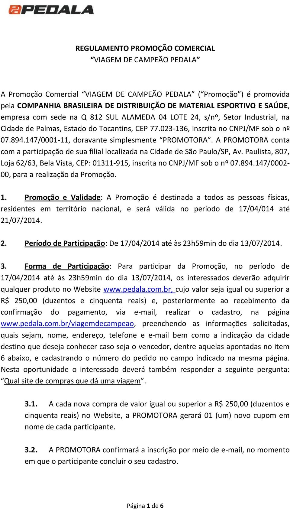 147/0001-11, doravante simplesmente PROMOTORA. A PROMOTORA conta com a participação de sua filial localizada na Cidade de São Paulo/SP, Av.