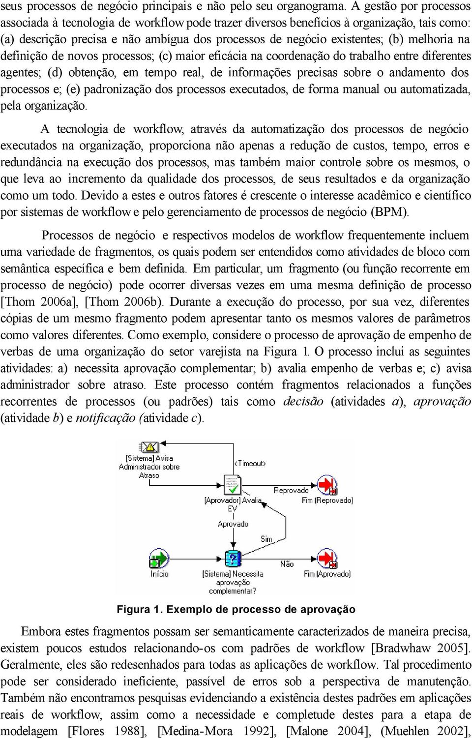 melhoria na definição de novos processos; (c) maior eficácia na coordenação do trabalho entre diferentes agentes; (d) obtenção, em tempo real, de informações precisas sobre o andamento dos processos