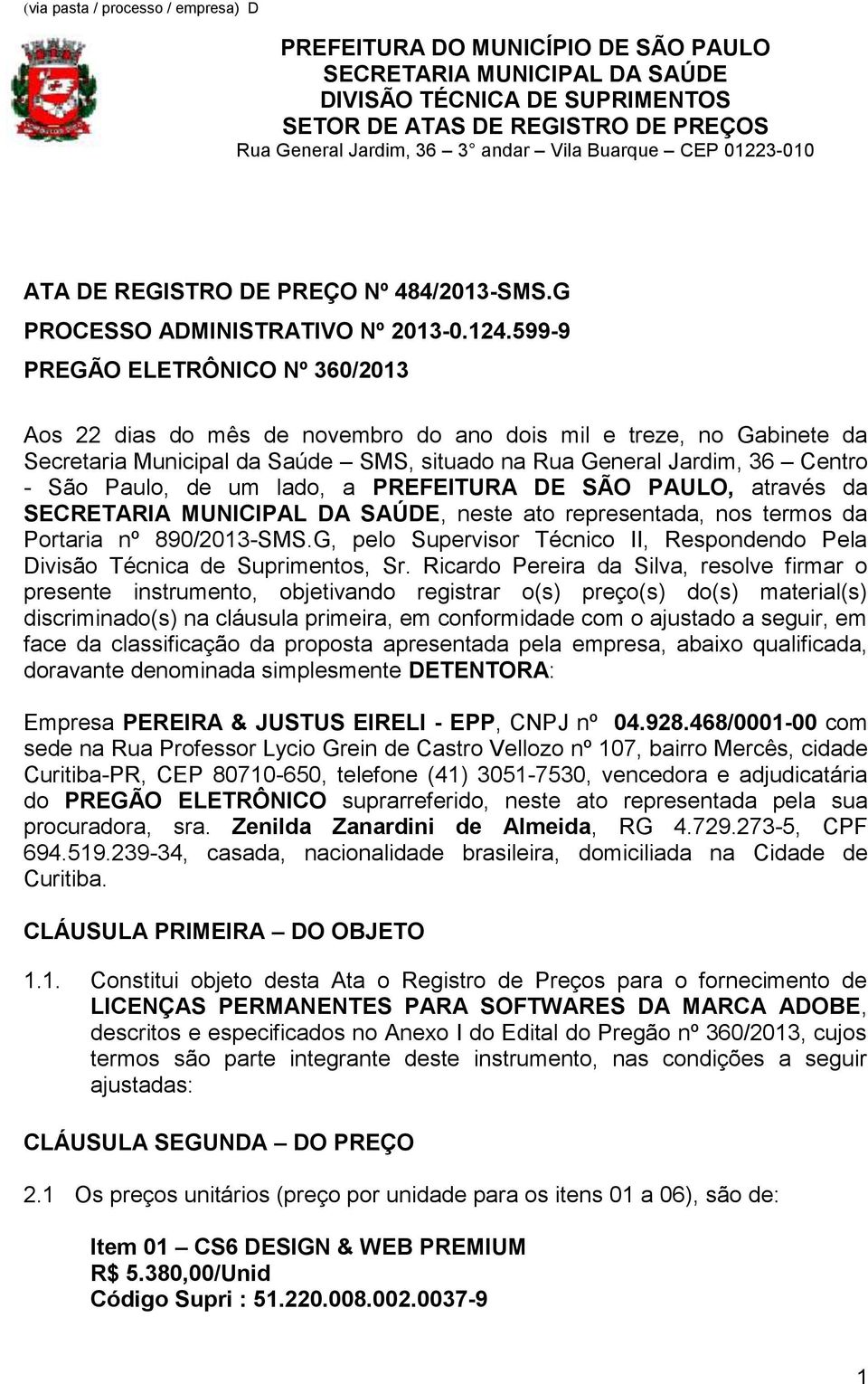 599-9 PREGÃO ELETRÔNICO Nº 360/2013 Aos 22 dias do mês de novembro do ano dois mil e treze, no Gabinete da Secretaria Municipal da Saúde SMS, situado na Rua General Jardim, 36 Centro - São Paulo, de