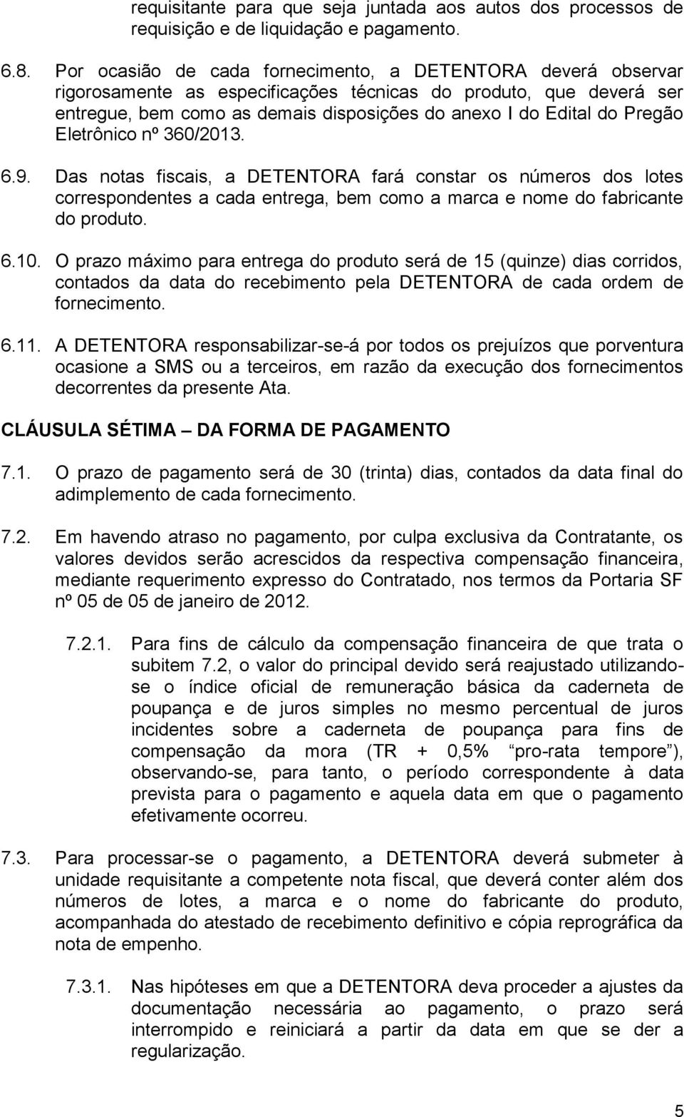 Pregão Eletrônico nº 360/2013. 6.9. Das notas fiscais, a DETENTORA fará constar os números dos lotes correspondentes a cada entrega, bem como a marca e nome do fabricante do produto. 6.10.