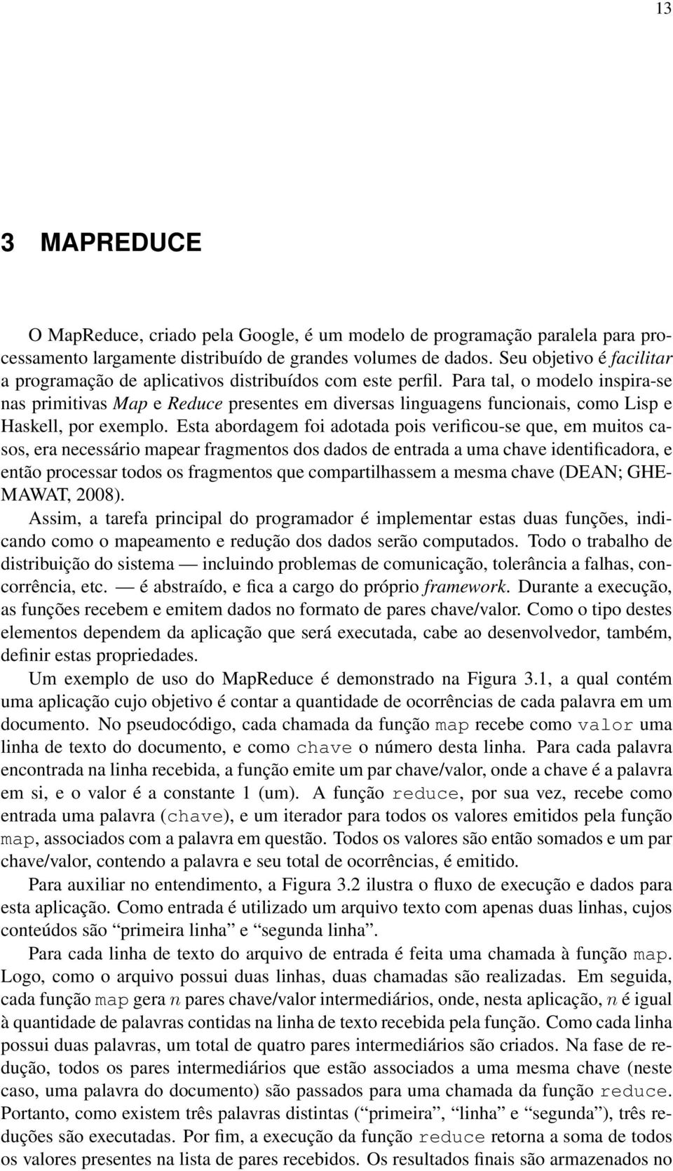 Para tal, o modelo inspira-se nas primitivas Map e Reduce presentes em diversas linguagens funcionais, como Lisp e Haskell, por exemplo.