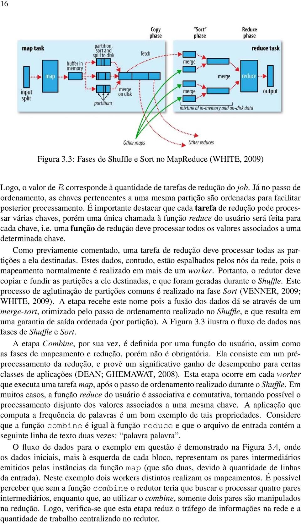 É importante destacar que cada tarefa de redução pode processar várias chaves, porém uma única chamada à função reduce do usuário será feita para cada chave, i.e. uma função de redução deve processar todos os valores associados a uma determinada chave.