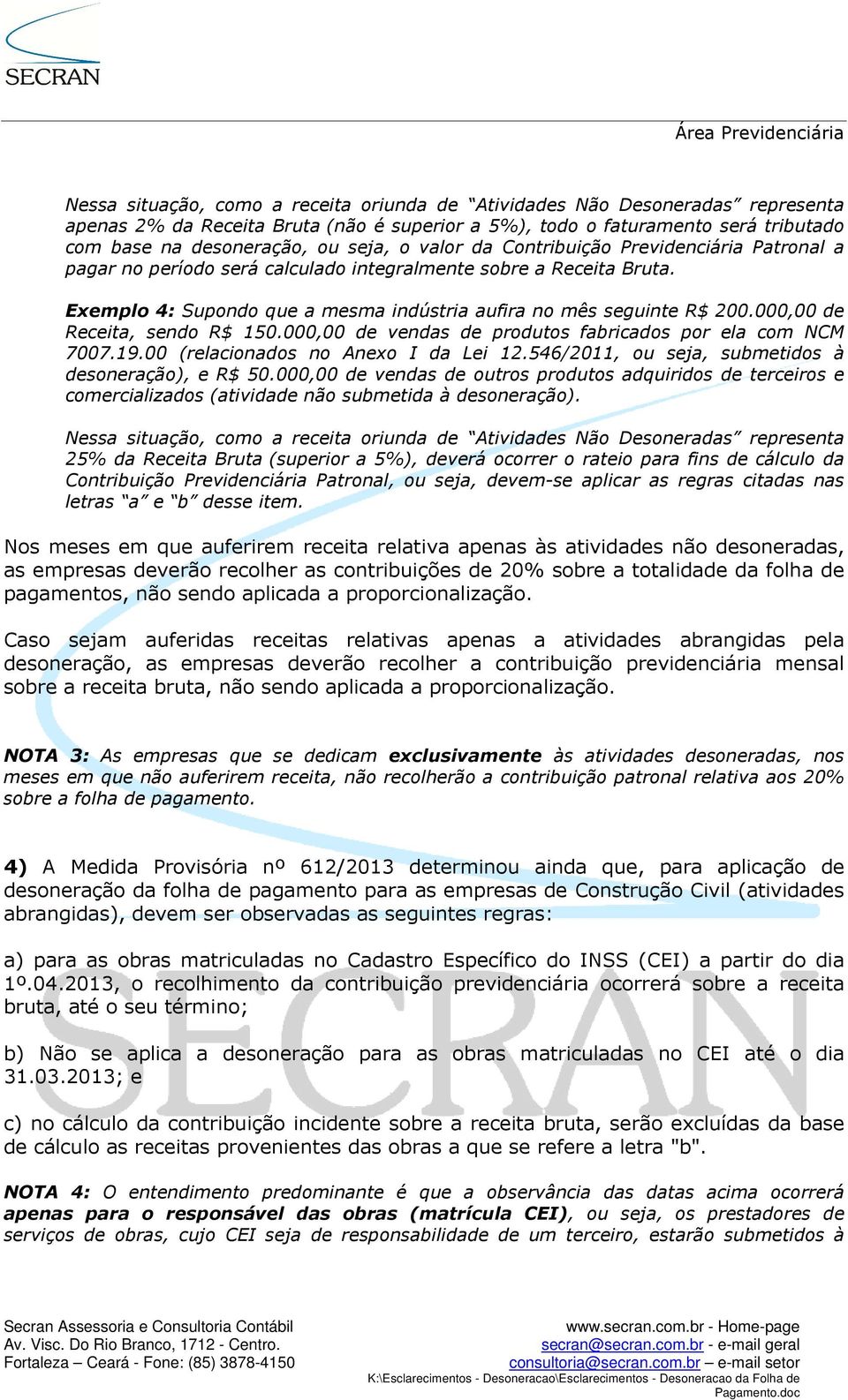 000,00 de Receita, sendo R$ 150.000,00 de vendas de produtos fabricados por ela com NCM 7007.19.00 (relacionados no Anexo I da Lei 12.546/2011, ou seja, submetidos à desoneração), e R$ 50.