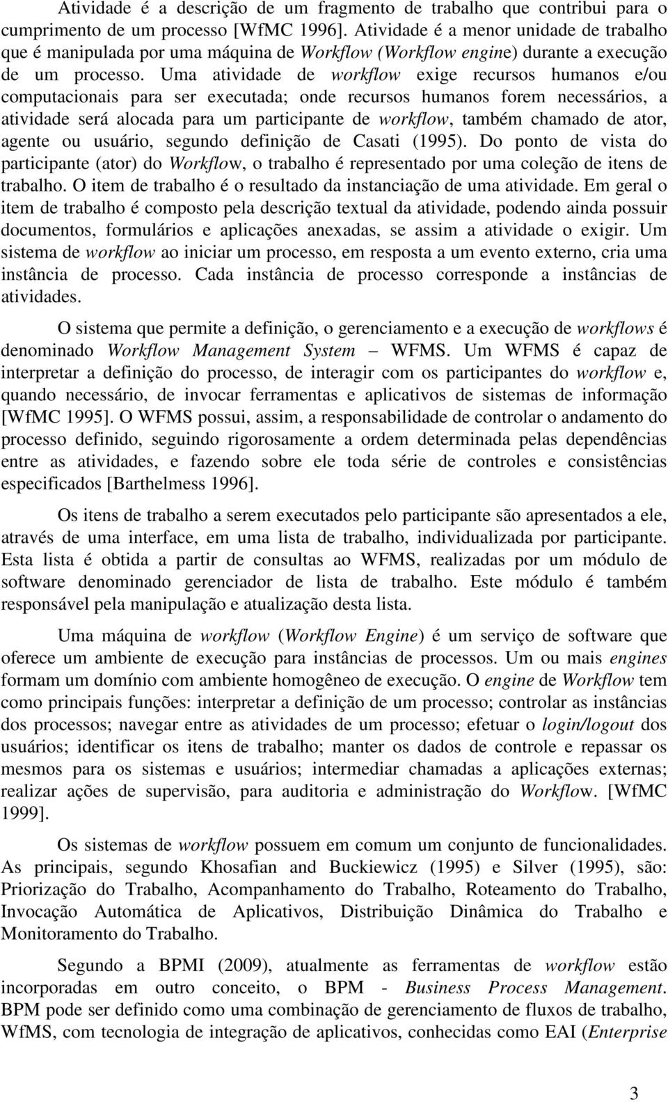 Uma atividade de workflow exige recursos humanos e/ou computacionais para ser executada; onde recursos humanos forem necessários, a atividade será alocada para um participante de workflow, também