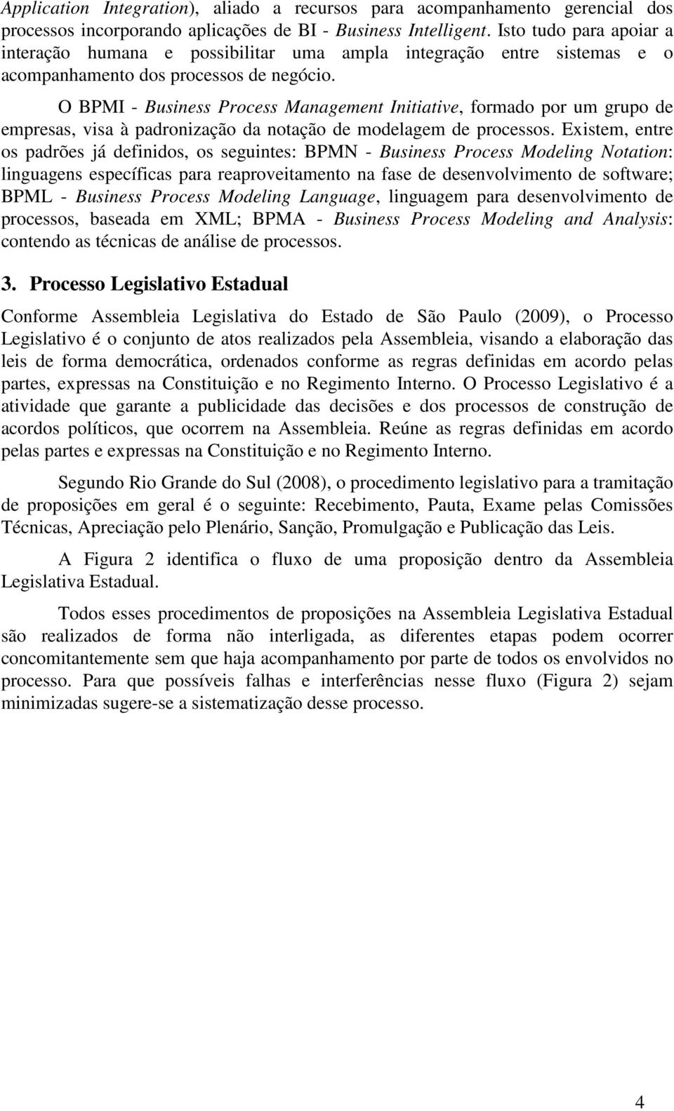 O BPMI - Business Process Management Initiative, formado por um grupo de empresas, visa à padronização da notação de modelagem de processos.