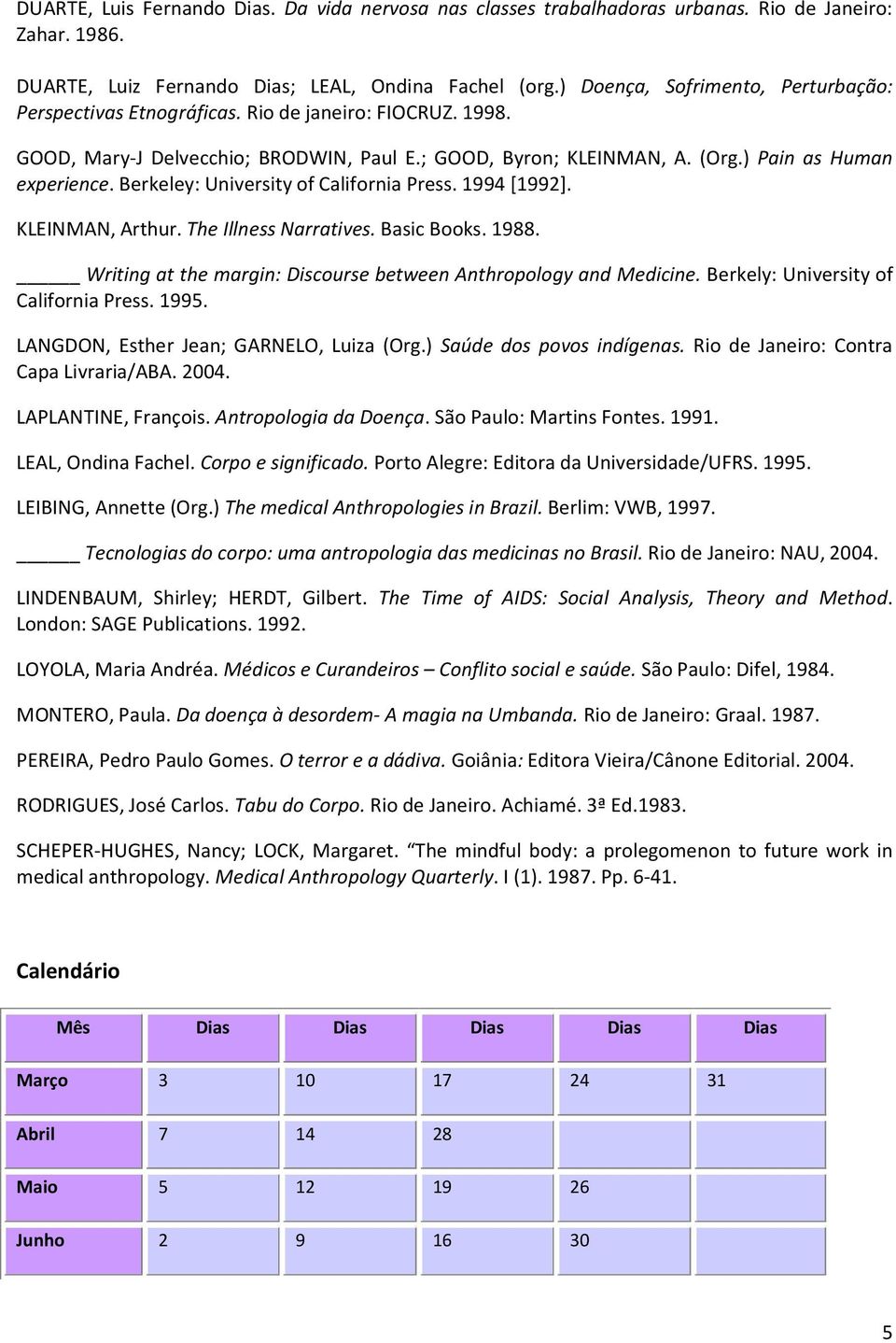 Berkeley: University of California Press. 1994 [1992]. KLEINMAN, Arthur. The Illness Narratives. Basic Books. 1988. Writing at the margin: Discourse between Anthropology and Medicine.