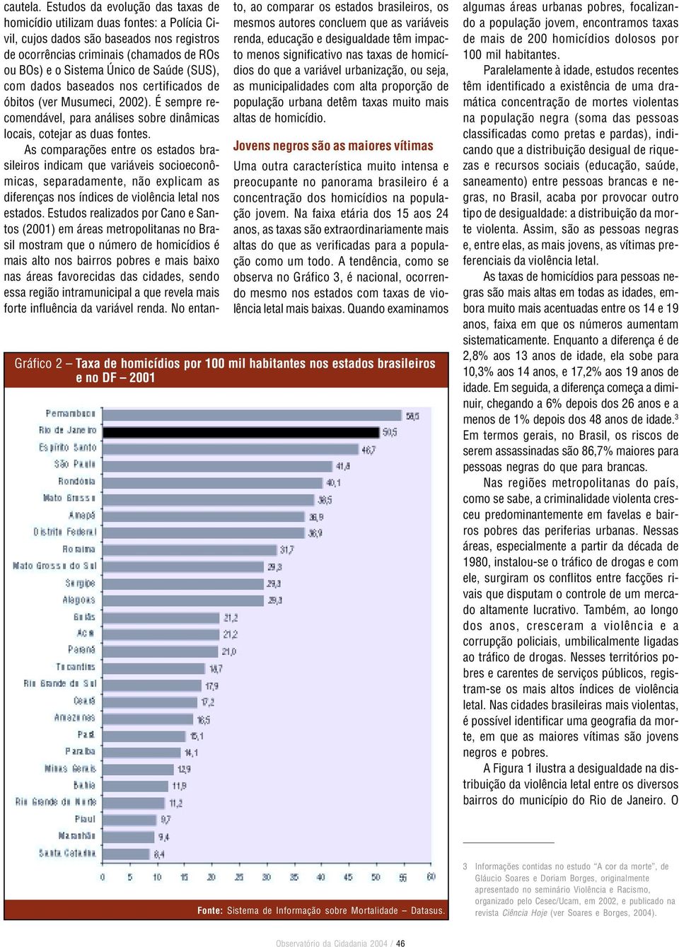 (SUS), com dados baseados nos certificados de óbitos (ver Musumeci, 2002). É sempre recomendável, para análises sobre dinâmicas locais, cotejar as duas fontes.