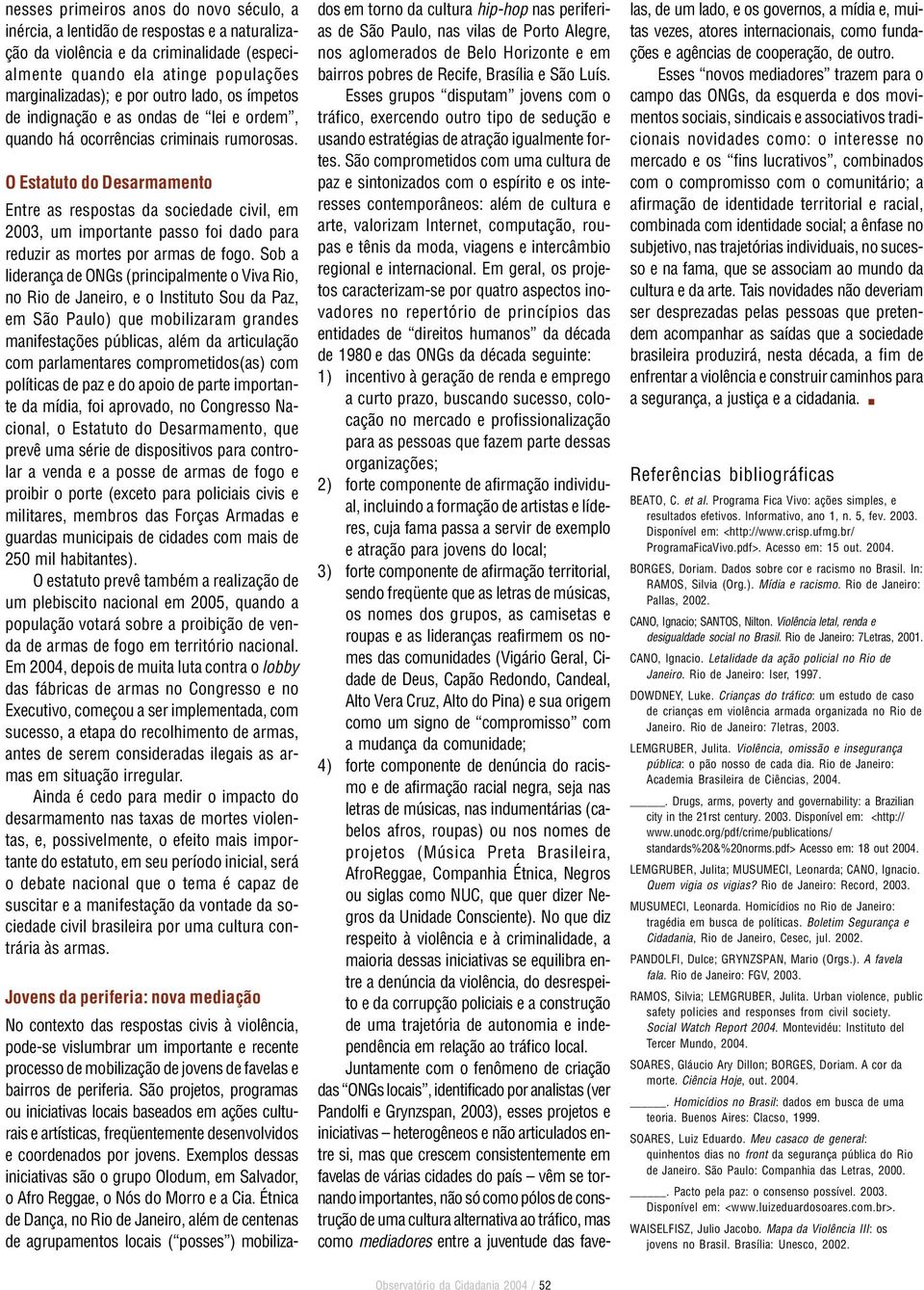 O Estatuto do Desarmamento Entre as respostas da sociedade civil, em 2003, um importante passo foi dado para reduzir as mortes por armas de fogo.