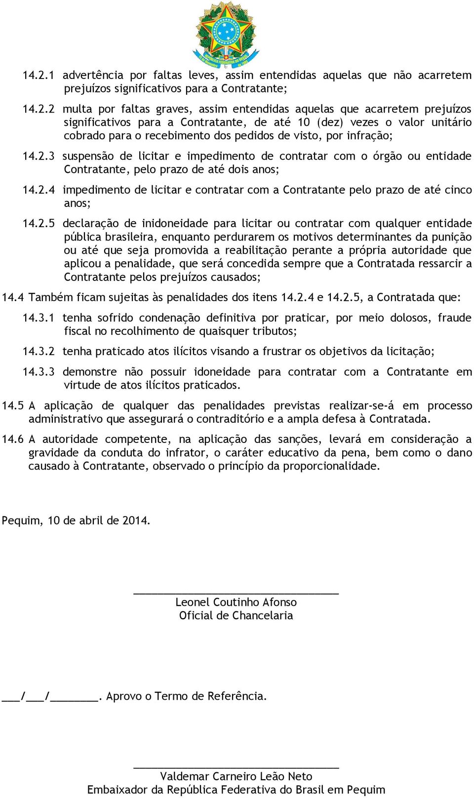 3 suspensão de licitar e impedimento de contratar com o órgão ou entidade Contratante, pelo prazo de até dois anos; 14.2.