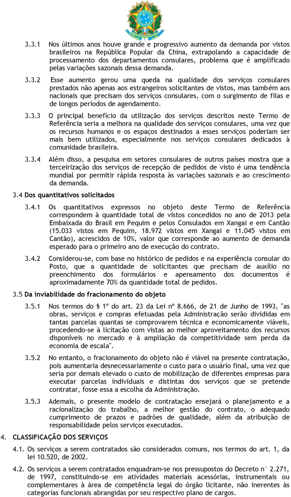 3.2 Esse aumento gerou uma queda na qualidade dos serviços consulares prestados não apenas aos estrangeiros solicitantes de vistos, mas também aos nacionais que precisam dos serviços consulares, com