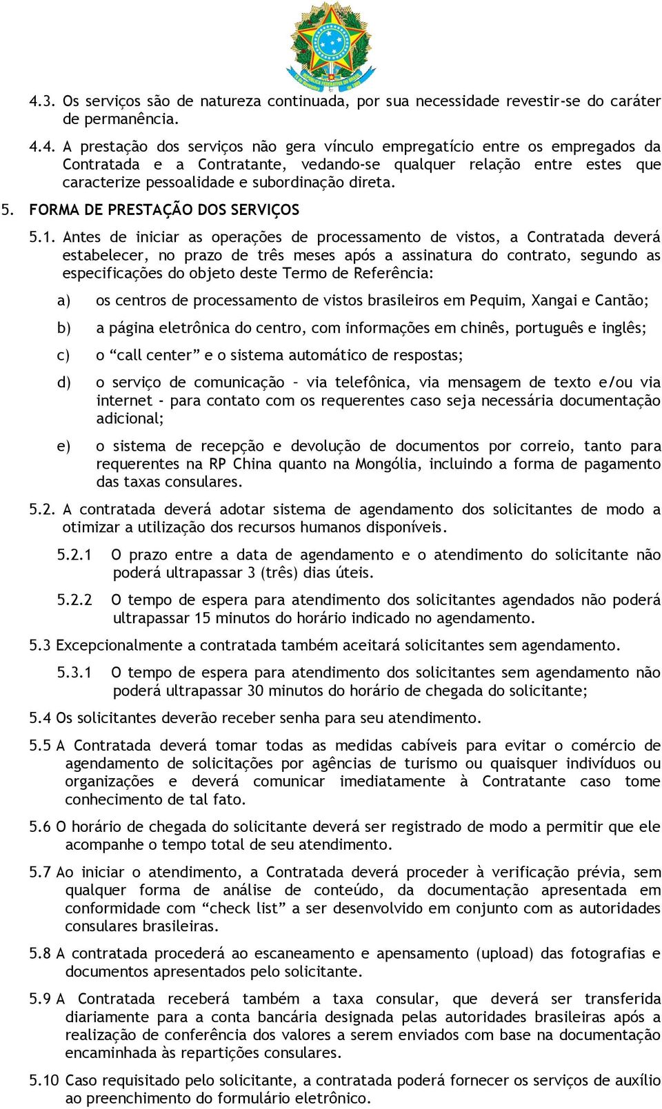 Antes de iniciar as operações de processamento de vistos, a Contratada deverá estabelecer, no prazo de três meses após a assinatura do contrato, segundo as especificações do objeto deste Termo de