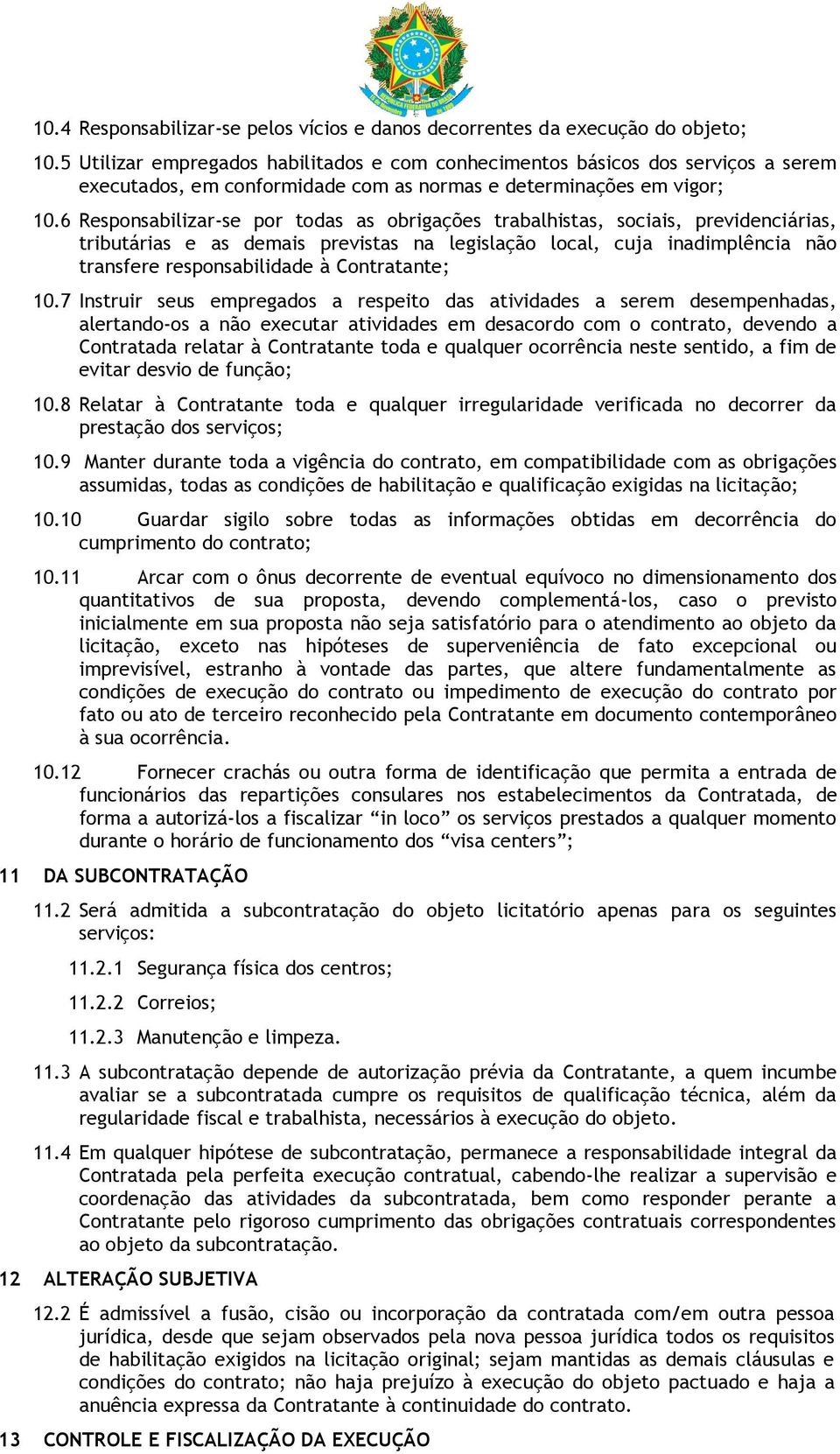 6 Responsabilizar-se por todas as obrigações trabalhistas, sociais, previdenciárias, tributárias e as demais previstas na legislação local, cuja inadimplência não transfere responsabilidade à