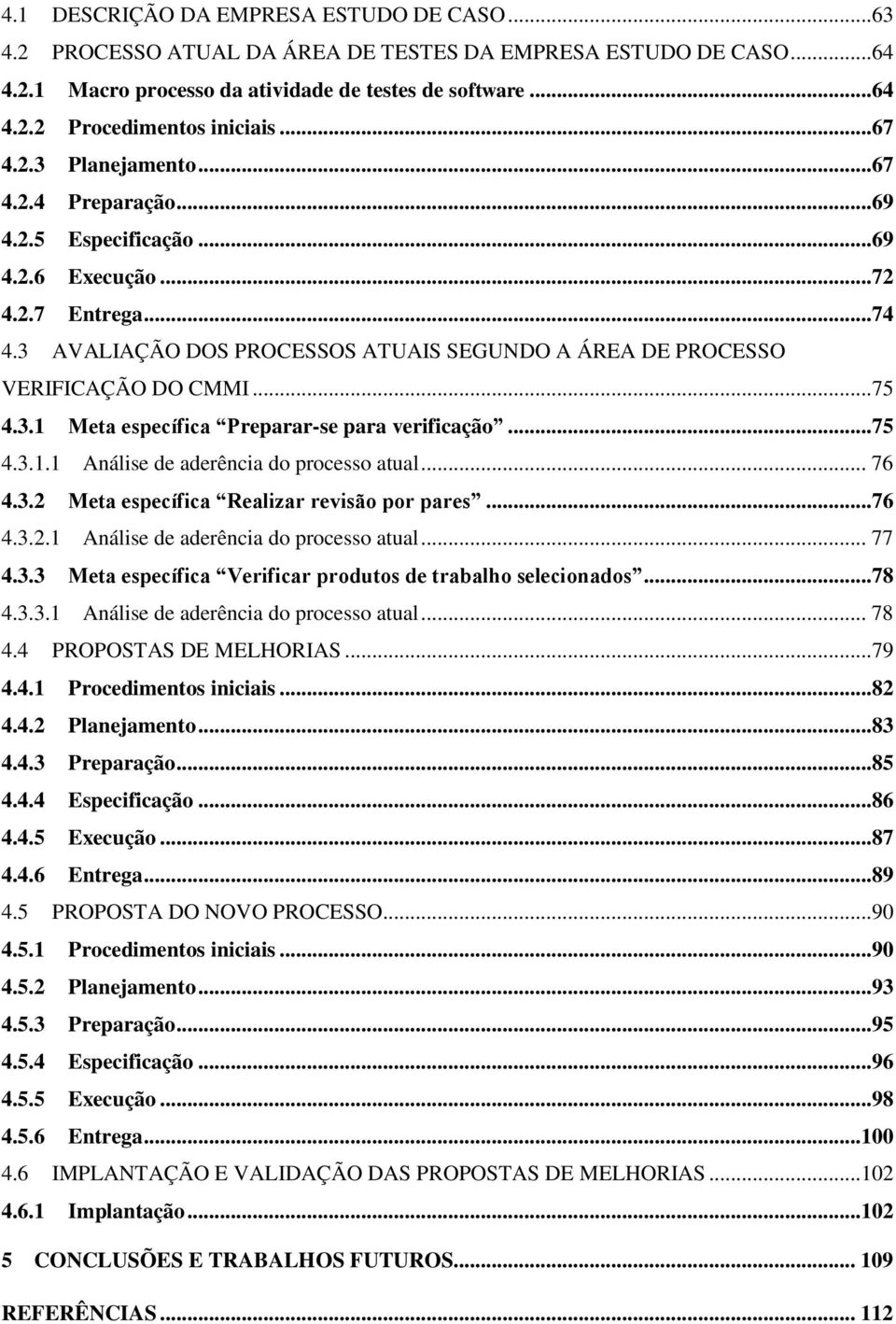 ..75 4.3.1 Meta específica Preparar-se para verificação...75 4.3.1.1 Análise de aderência do processo atual... 76 4.3.2 Meta específica Realizar revisão por pares...76 4.3.2.1 Análise de aderência do processo atual... 77 4.