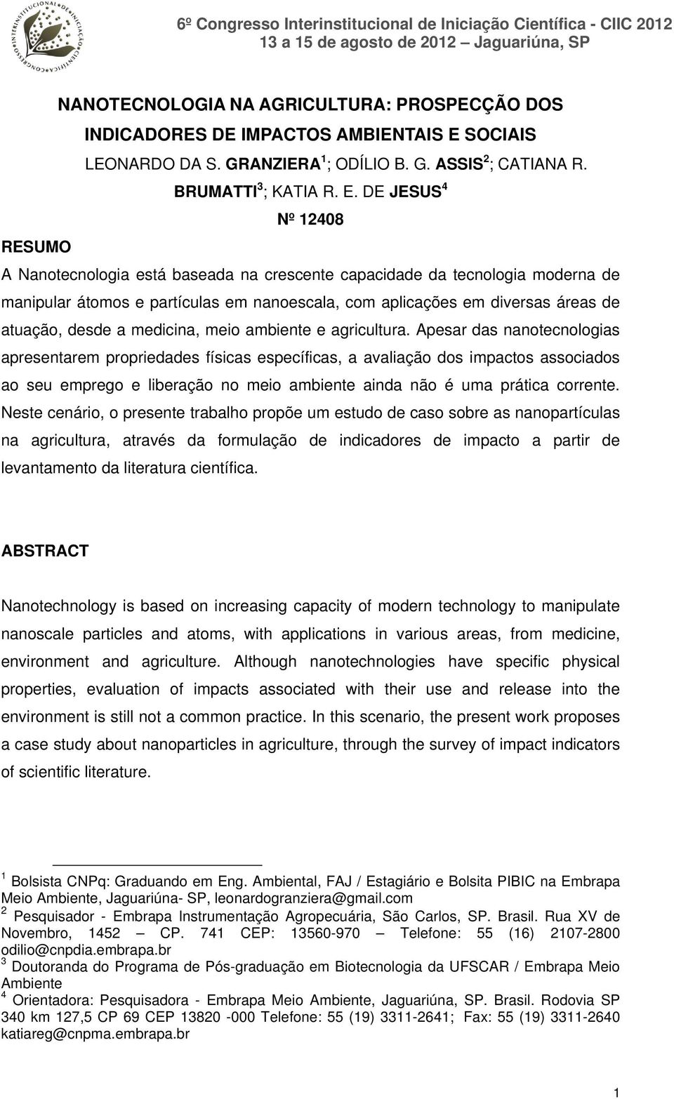 DE JESUS 4 Nº 12408 RESUMO A Nanotecnologia está baseada na crescente capacidade da tecnologia moderna de manipular átomos e partículas em nanoescala, com aplicações em diversas áreas de atuação,