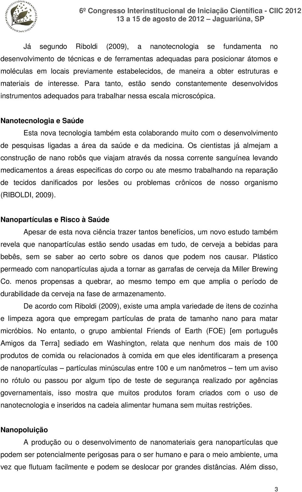 Nanotecnologia e Saúde Esta nova tecnologia também esta colaborando muito com o desenvolvimento de pesquisas ligadas a área da saúde e da medicina.