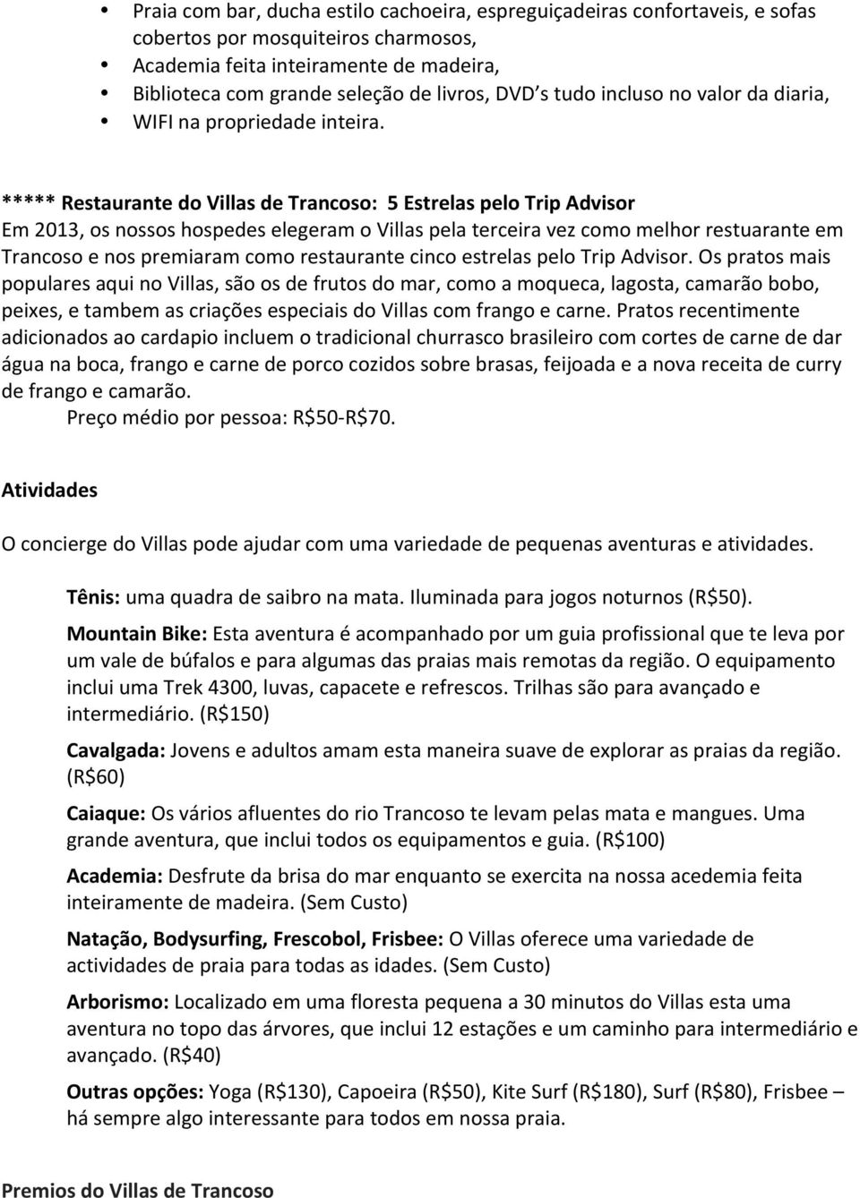 ***** Restaurante do Villas de Trancoso: 5 Estrelas pelo Trip Advisor Em 2013, os nossos hospedes elegeram o Villas pela terceira vez como melhor restuarante em Trancoso e nos premiaram como